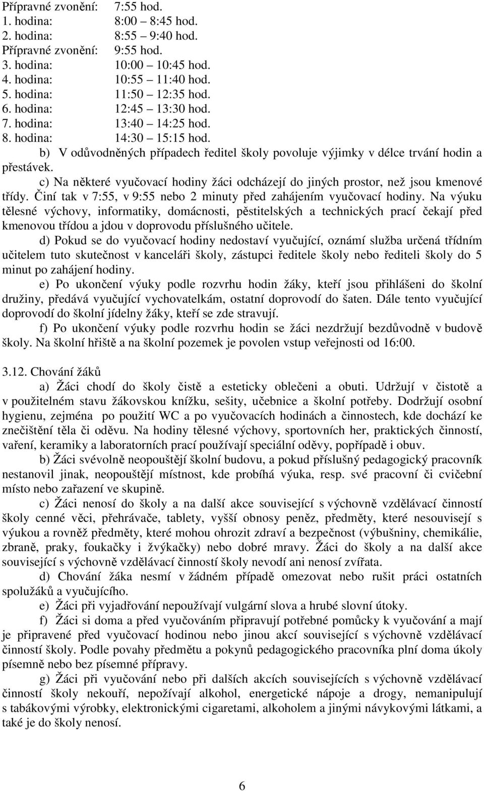 c) Na některé vyučovací hodiny žáci odcházejí do jiných prostor, než jsou kmenové třídy. Činí tak v 7:55, v 9:55 nebo 2 minuty před zahájením vyučovací hodiny.