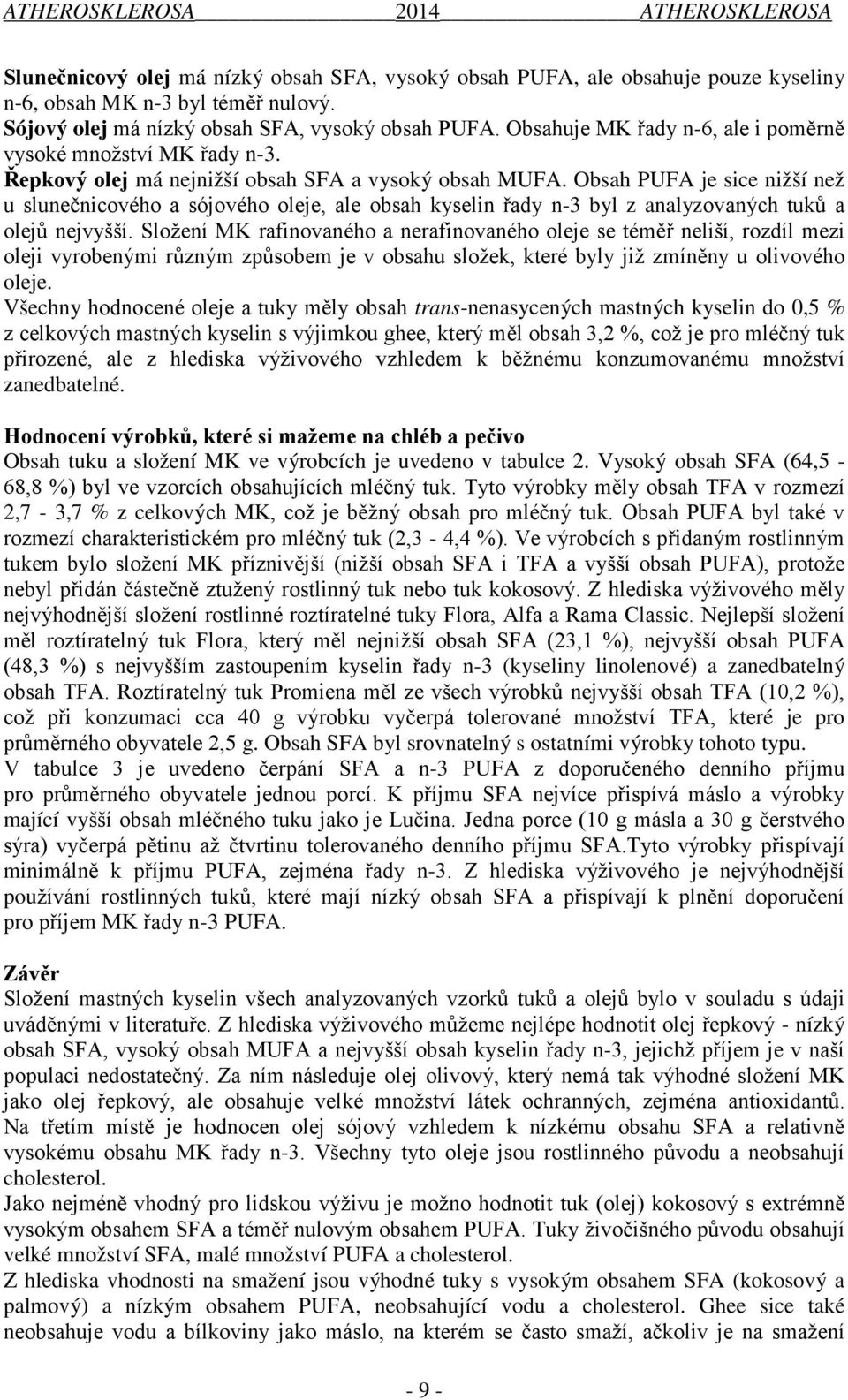 Obsah PUFA je sice nižší než u slunečnicového a sójového oleje, ale obsah kyselin řady n-3 byl z analyzovaných tuků a olejů nejvyšší.