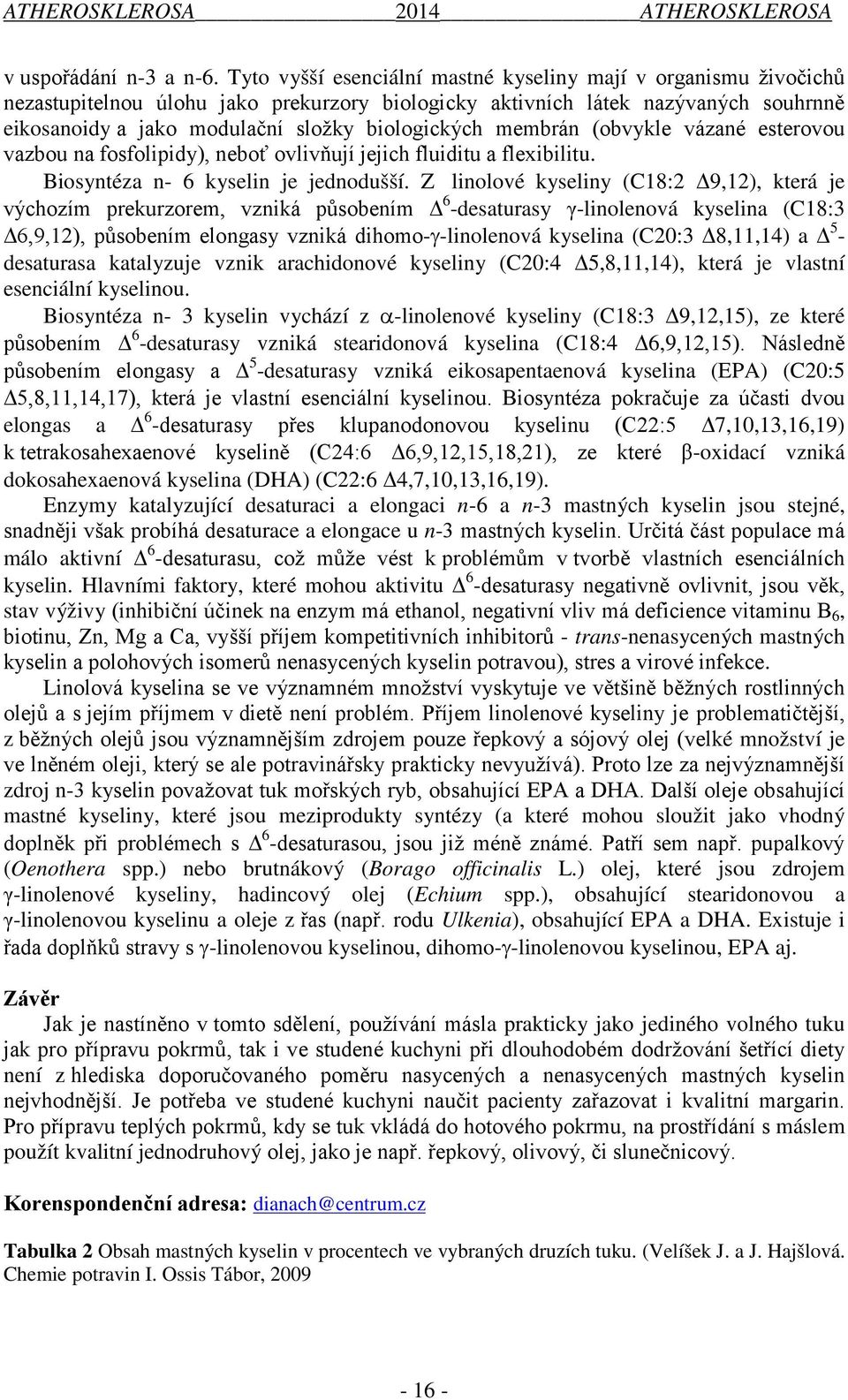 membrán (obvykle vázané esterovou vazbou na fosfolipidy), neboť ovlivňují jejich fluiditu a flexibilitu. Biosyntéza n- 6 kyselin je jednodušší.