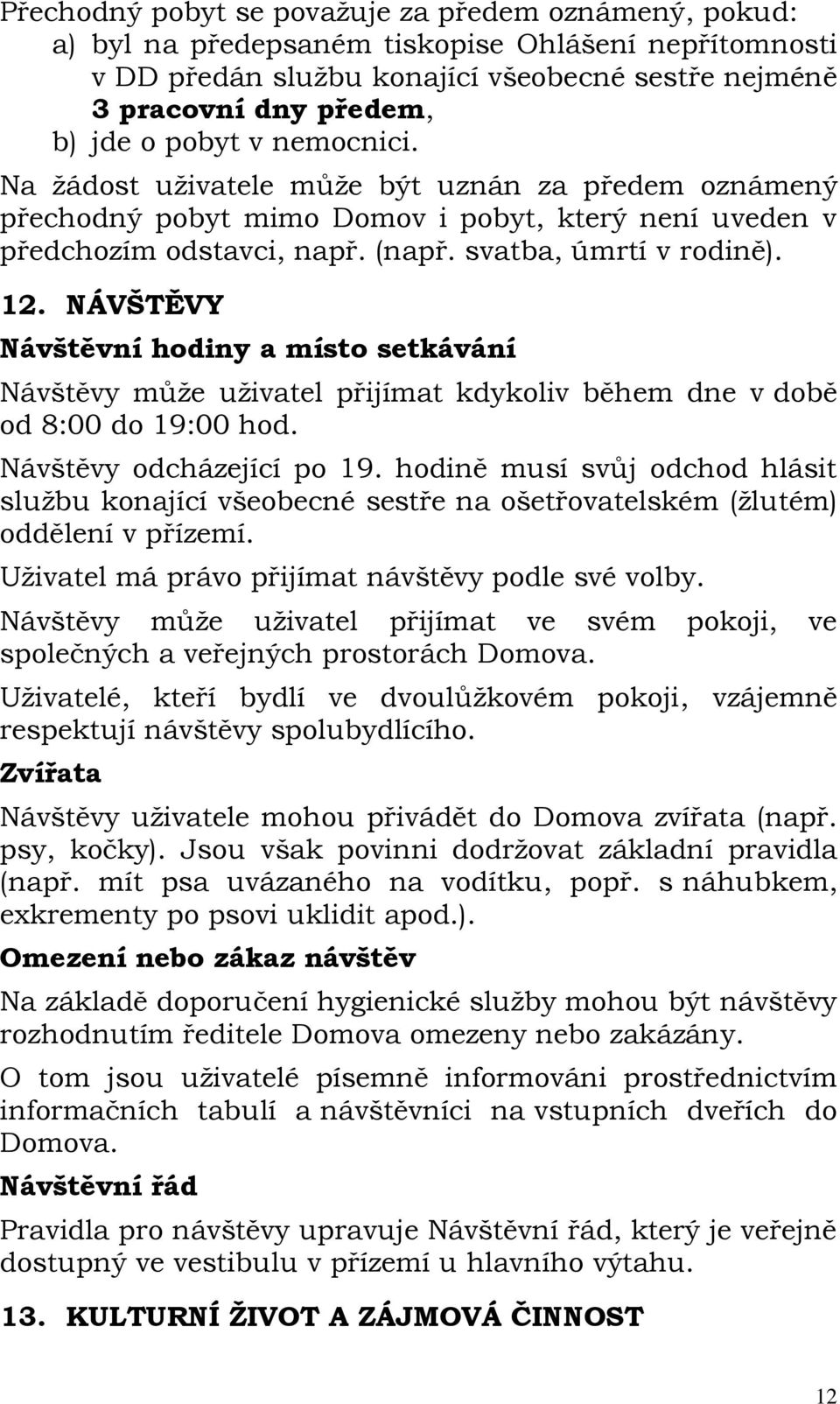 NÁVŠTĚVY Návštěvní hodiny a místo setkávání Návštěvy může uživatel přijímat kdykoliv během dne v době od 8:00 do 19:00 hod. Návštěvy odcházející po 19.