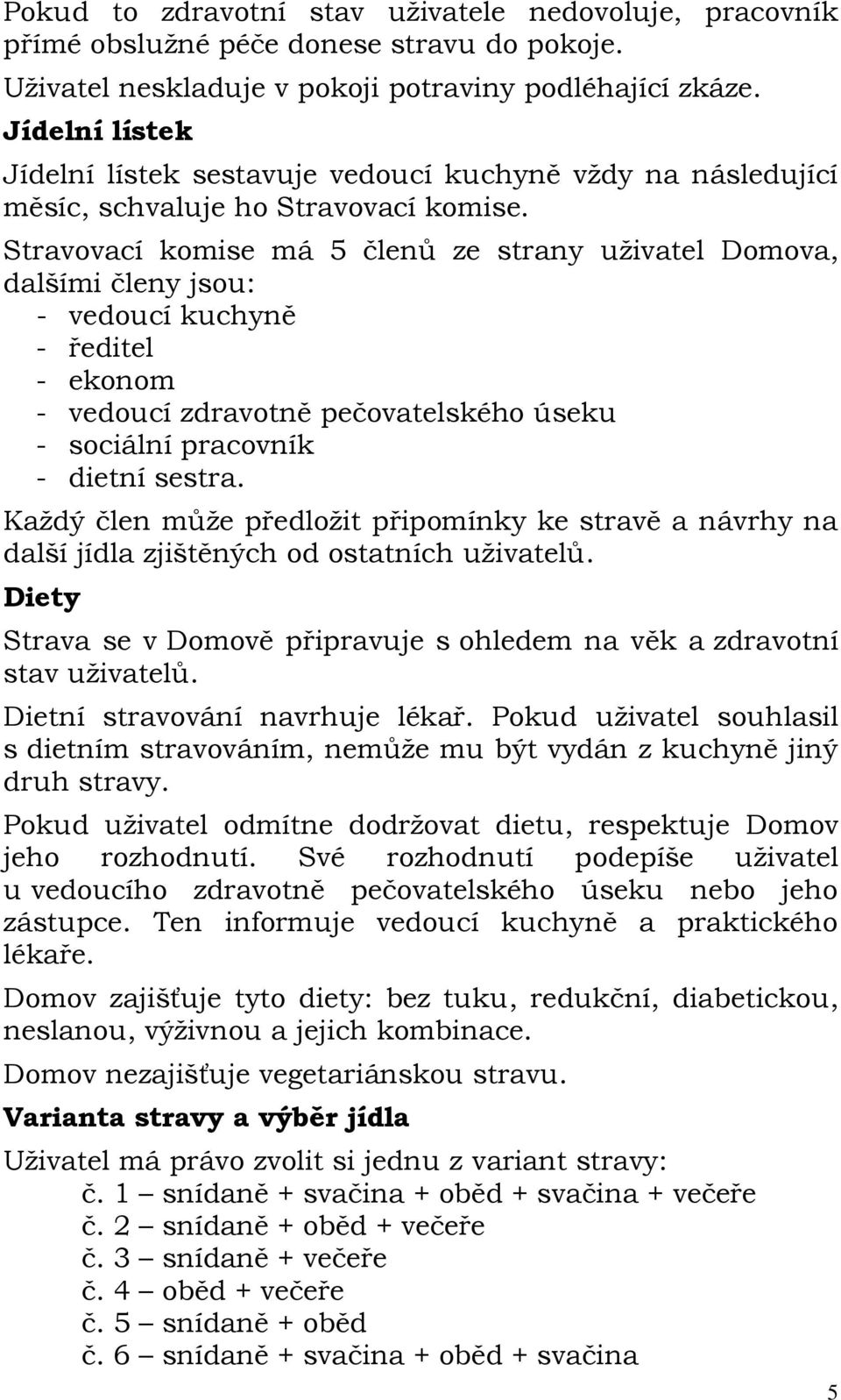 Stravovací komise má 5 členů ze strany uživatel Domova, dalšími členy jsou: - vedoucí kuchyně - ředitel - ekonom - vedoucí zdravotně pečovatelského úseku - sociální pracovník - dietní sestra.