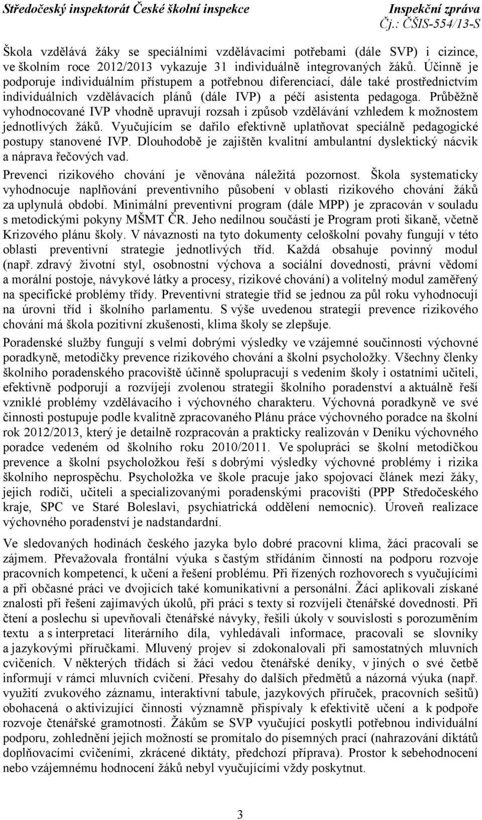 Průběžně vyhodnocované IVP vhodně upravují rozsah i způsob vzdělávání vzhledem k možnostem jednotlivých žáků. Vyučujícím se dařilo efektivně uplatňovat speciálně pedagogické postupy stanovené IVP.