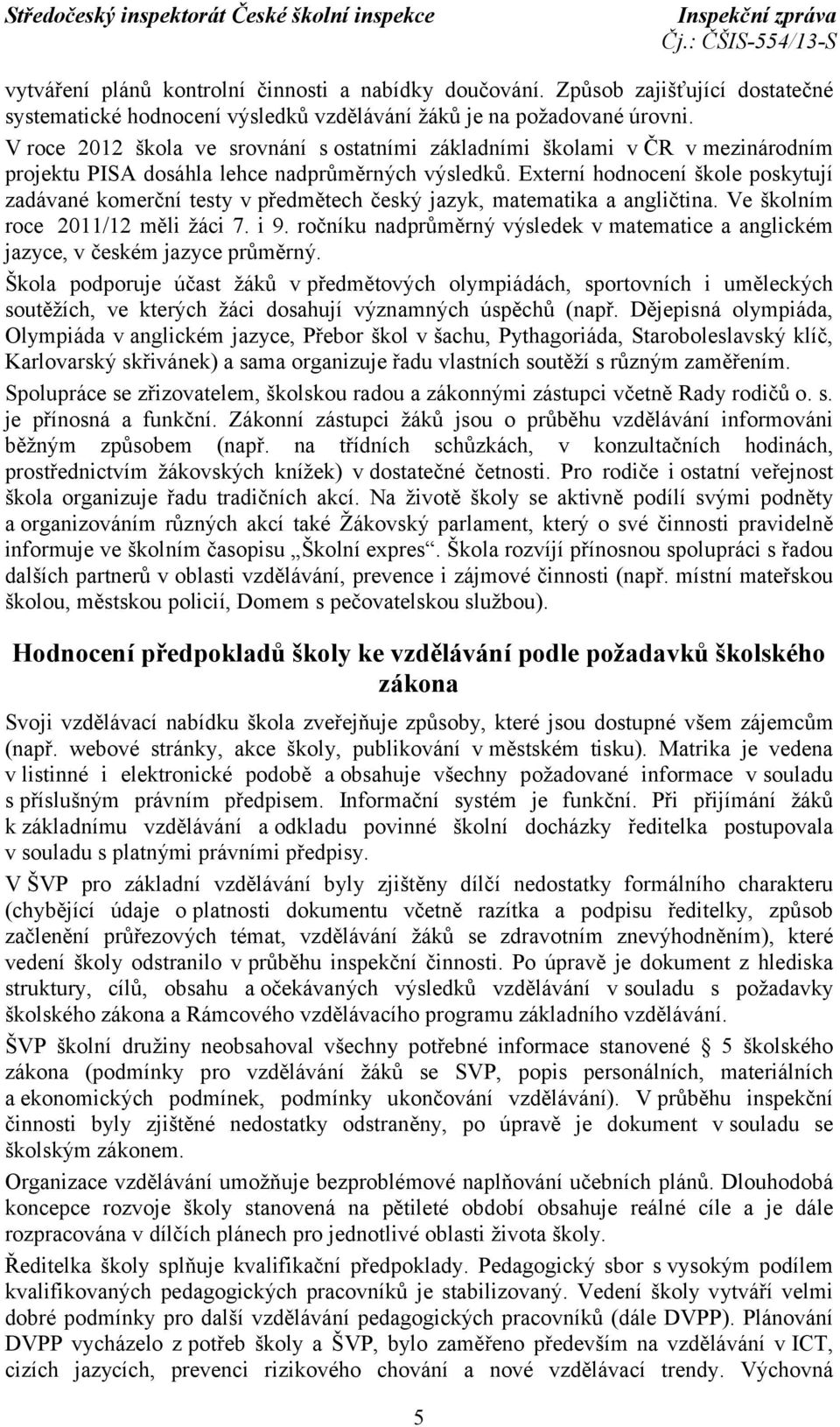 Externí hodnocení škole poskytují zadávané komerční testy v předmětech český jazyk, matematika a angličtina. Ve školním roce 2011/12 měli žáci 7. i 9.