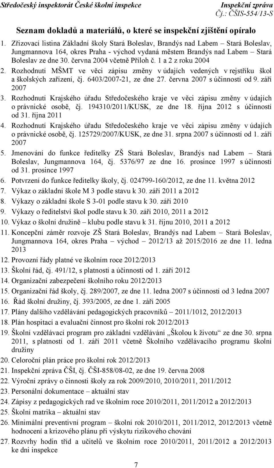 června 2004 včetně Příloh č. 1 a 2 z roku 2004 2. Rozhodnutí MŠMT ve věci zápisu změny vúdajích vedených v rejstříku škol a školských zařízení, čj. 6403/2007-21, ze dne 27.