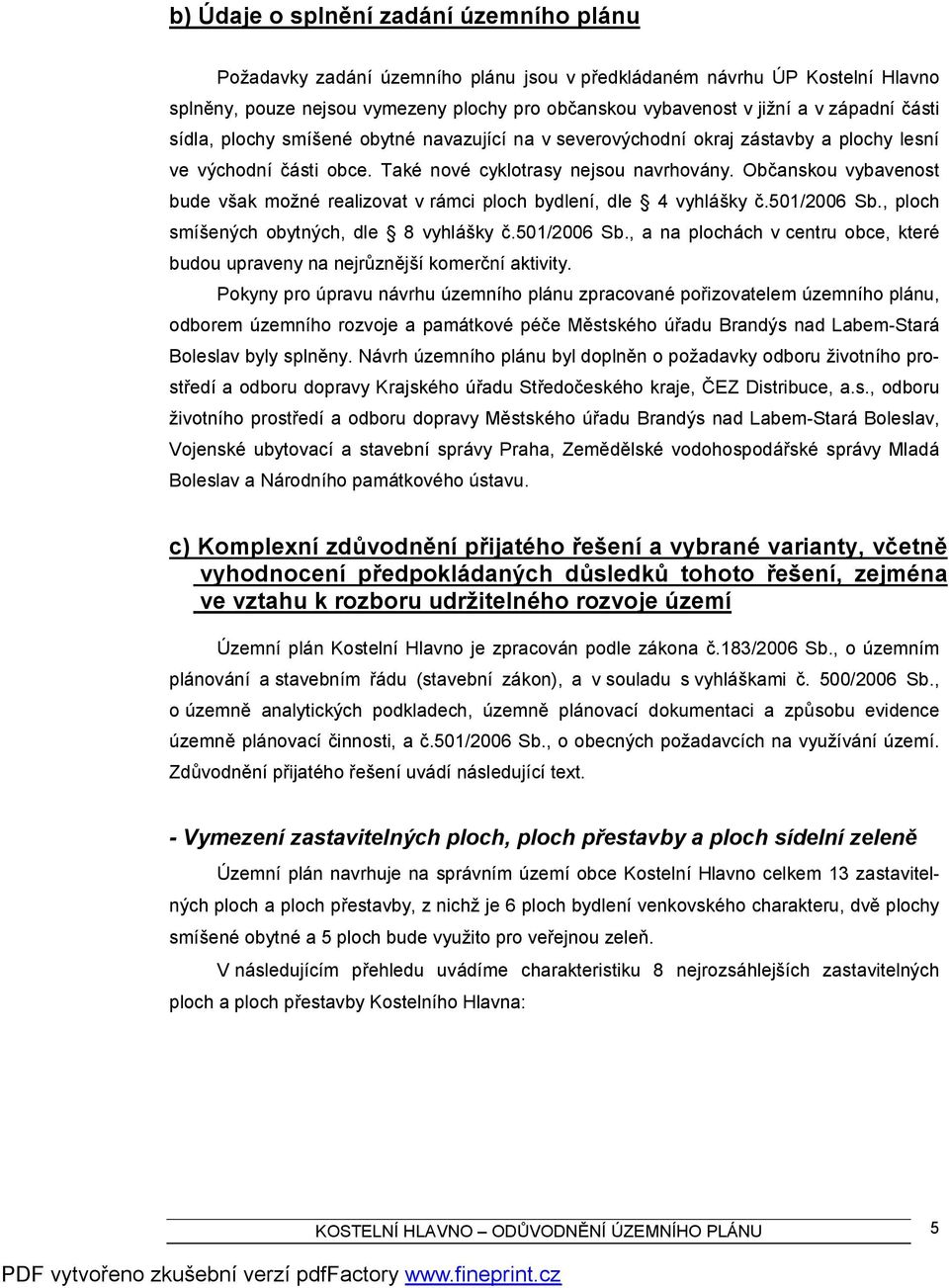 Občanskou vybavenost bude však možné realizovat v rámci ploch bydlení, dle 4 vyhlášky č.501/2006 Sb., ploch smíšených obytných, dle 8 vyhlášky č.501/2006 Sb., a na plochách v centru obce, které budou upraveny na nejrůznější komerční aktivity.