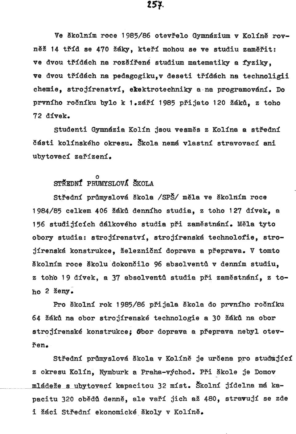 studenti Gymnázia Kolín jsou vesměs z Kolína a střední části kolínského okresu. Škola nemá vlastní stravovací ani ubytovací zařízení. ST:ĚtEDNf Střední o PRUMYSLOV1 ŠKOLA pro.m.yslové škola /SPŠ/ měla ve školním roce 1984/85 celkem 406 žáko denního studia, z toho 127 dívek, a 156 studijících dálkového studia při zaměstnání.