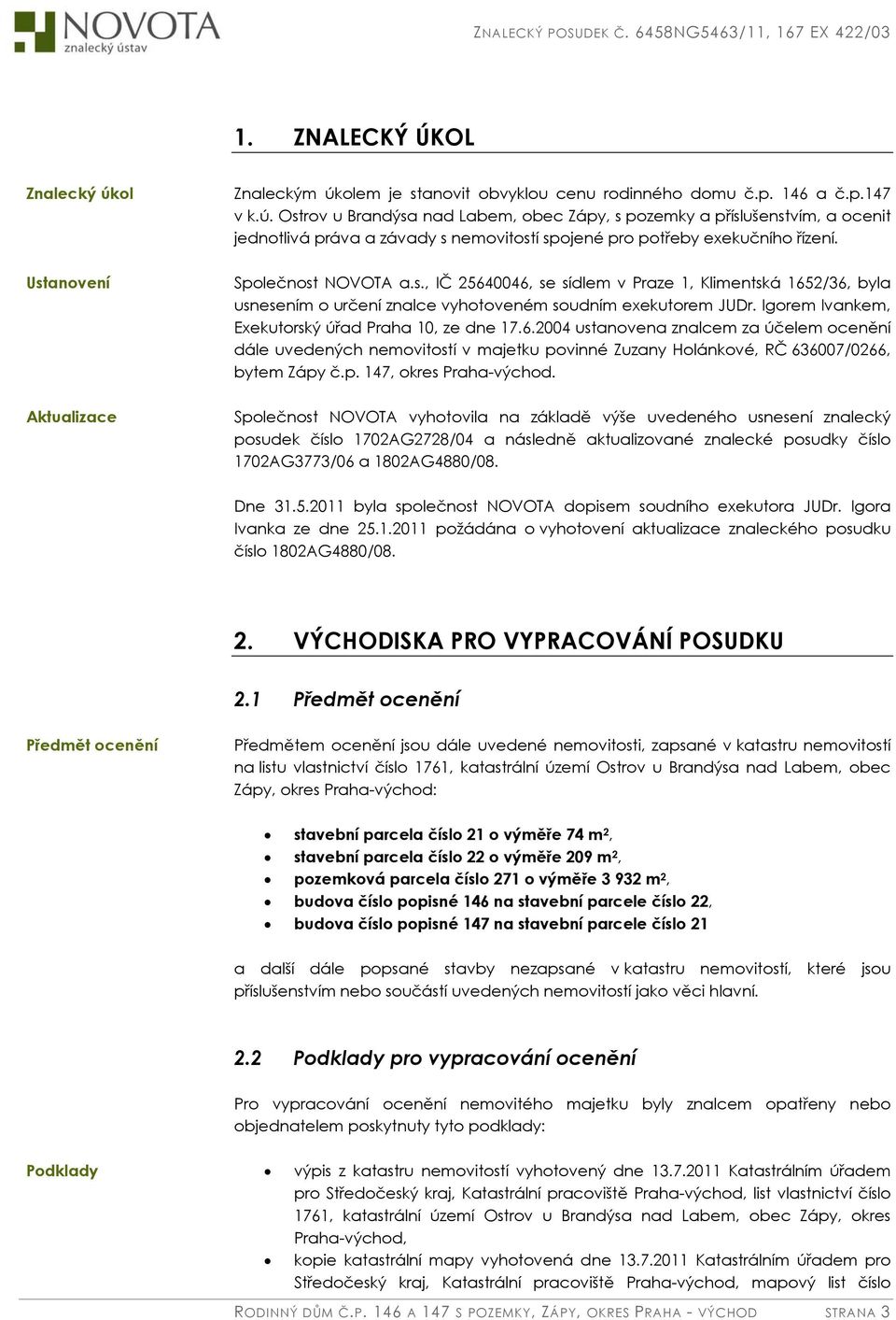 Ustanovení Společnost NOVOTA a.s., IČ 25640046, se sídlem v Praze 1, Klimentská 1652/36, byla usnesením o určení znalce vyhotoveném soudním exekutorem JUDr.