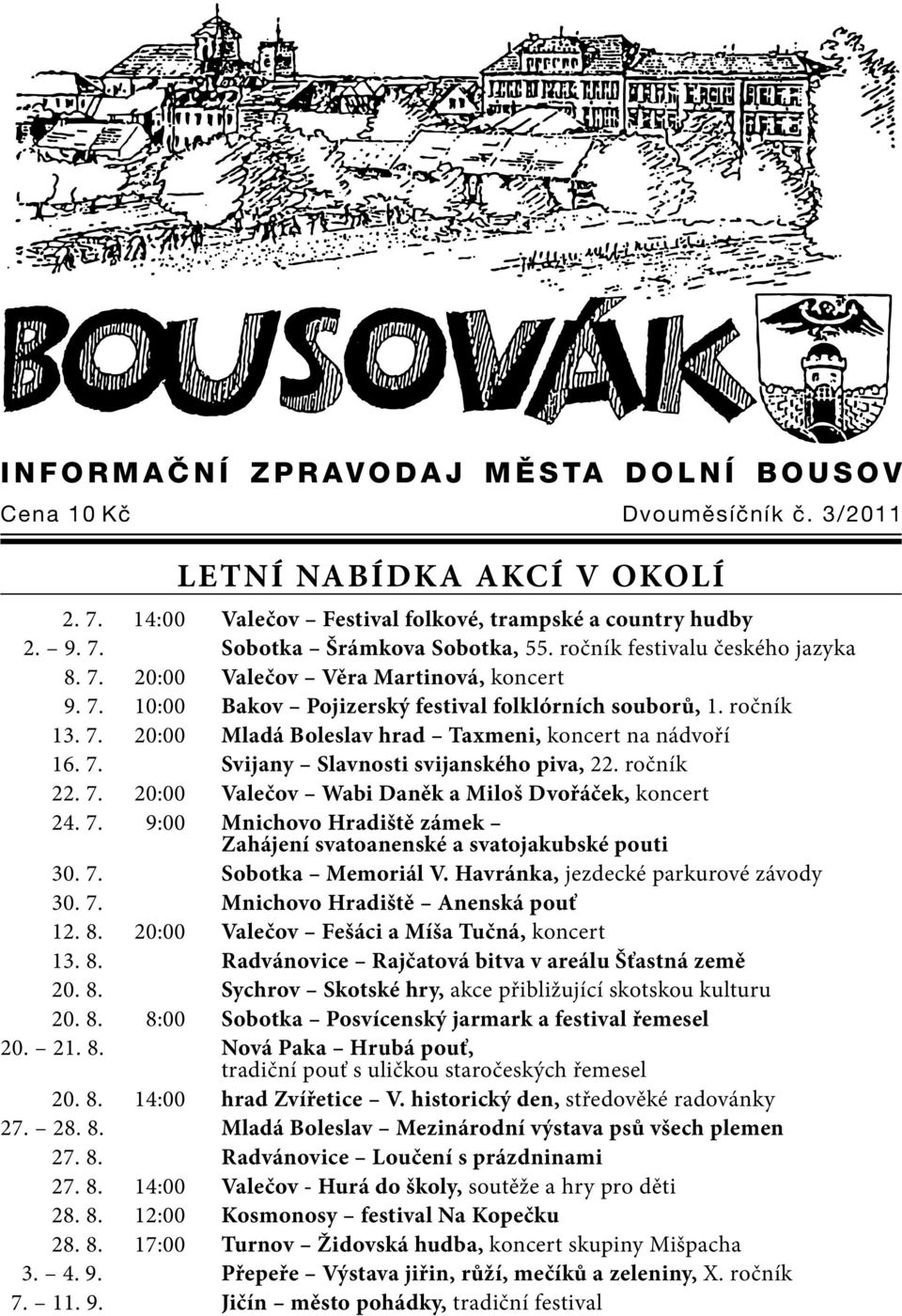 7. Svijany Slavnosti svijanského piva, 22. ročník 22. 7. 20:00 Valečov Wabi Daněk a Miloš Dvořáček, koncert 24. 7. 9:00 Mnichovo Hradiště zámek Zahájení svatoanenské a svatojakubské pouti 30. 7. Sobotka Memoriál V.