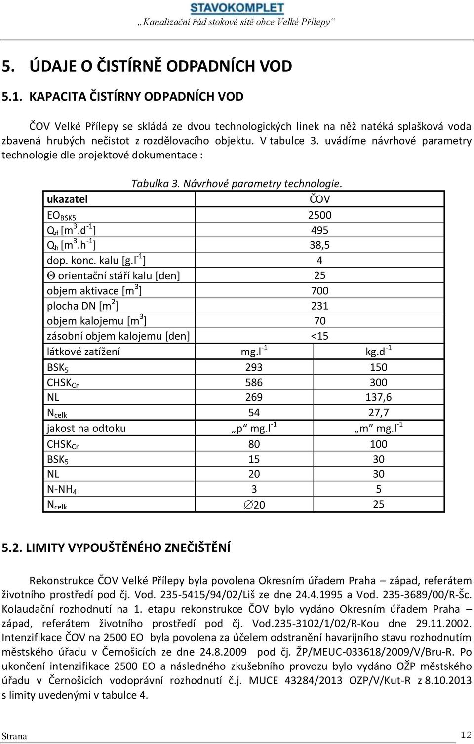 uvádíme návrhové parametry technologie dle projektové dokumentace : Tabulka 3. Návrhové parametry technologie. ukazatel ČOV EO BSK5 2500 Q d [m 3.d -1 ] 495 Q h [m 3.h -1 ] 38,5 dop. konc. kalu [g.