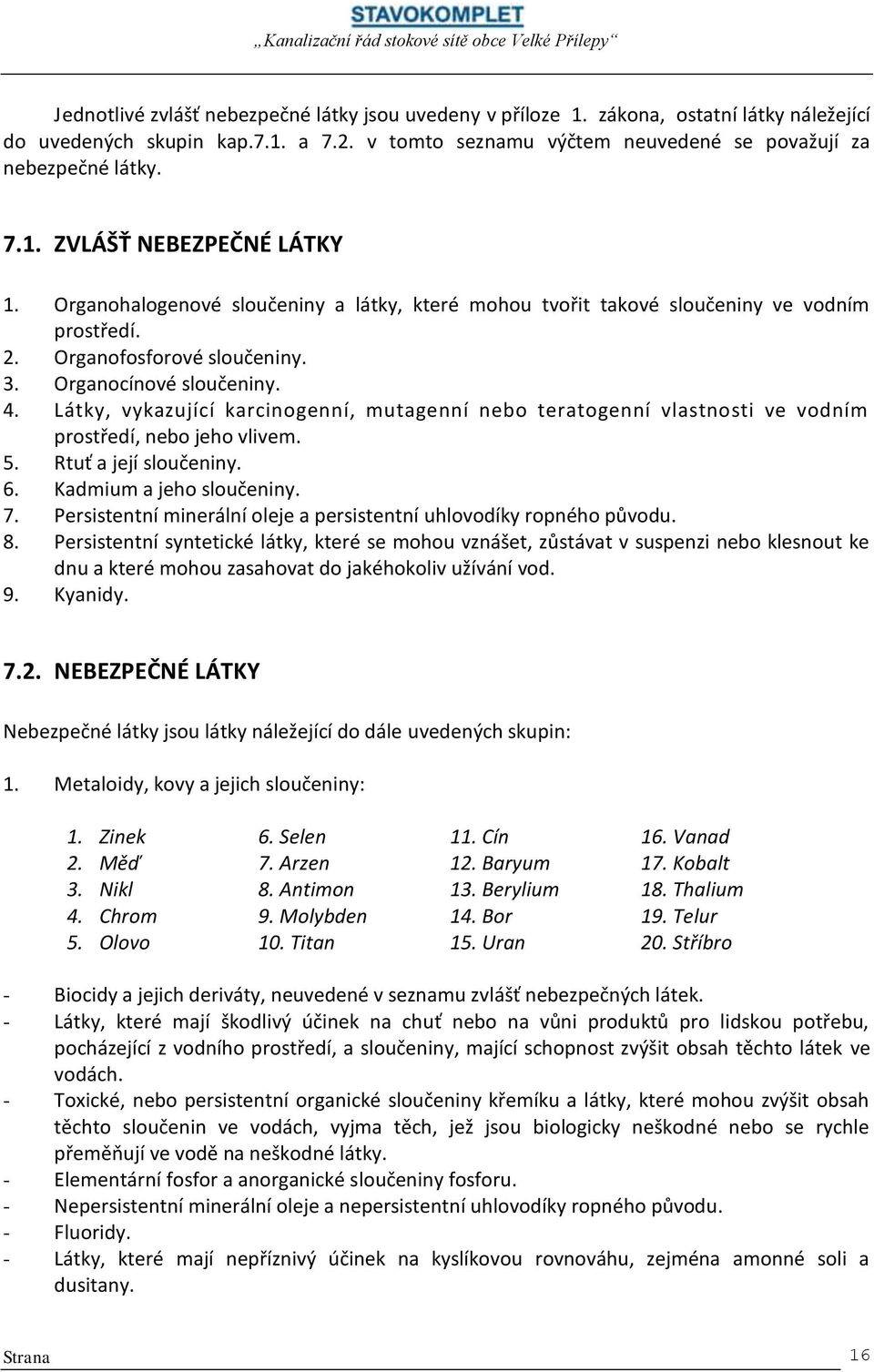 Látky, vykazující karcinogenní, mutagenní nebo teratogenní vlastnosti ve vodním prostředí, nebo jeho vlivem. 5. Rtuť a její sloučeniny. 6. Kadmium a jeho sloučeniny. 7.