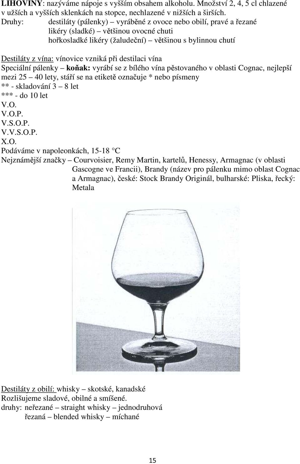 při destilaci vína Speciální pálenky koňak: vyrábí se z bílého vína pěstovaného v oblasti Cognac, nejlepší mezi 25 40 lety, stáří se na etiketě označuje * nebo písmeny ** - skladování 3 8 let *** -