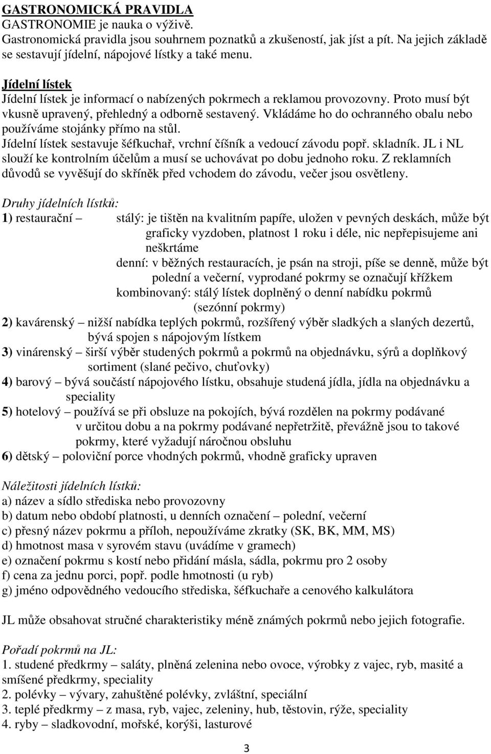 Vkládáme ho do ochranného obalu nebo používáme stojánky přímo na stůl. Jídelní lístek sestavuje šéfkuchař, vrchní číšník a vedoucí závodu popř. skladník.