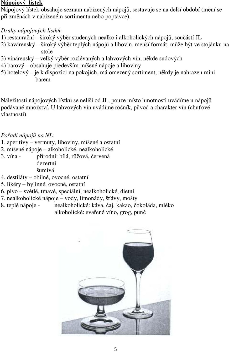 stole 3) vinárenský velký výběr rozlévaných a lahvových vín, někde sudových 4) barový obsahuje především míšené nápoje a lihoviny 5) hotelový je k dispozici na pokojích, má omezený sortiment, někdy