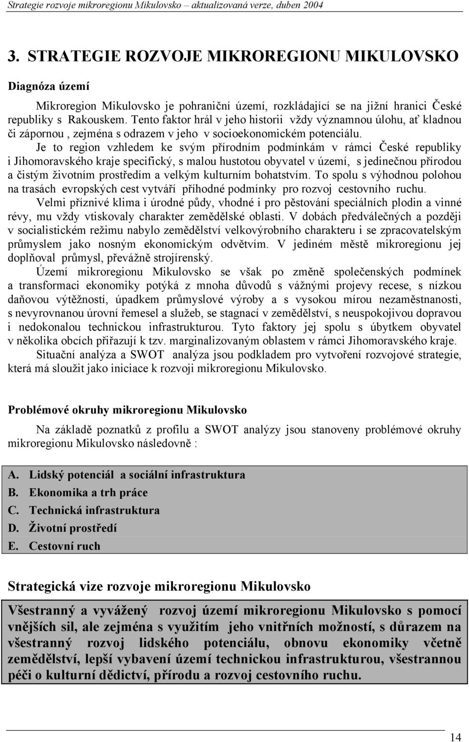 Je to region vzhledem ke svým přírodním podmínkám v rámci České republiky i Jihomoravského kraje specifický, s malou hustotou obyvatel v území, s jedinečnou přírodou a čistým životním prostředím a