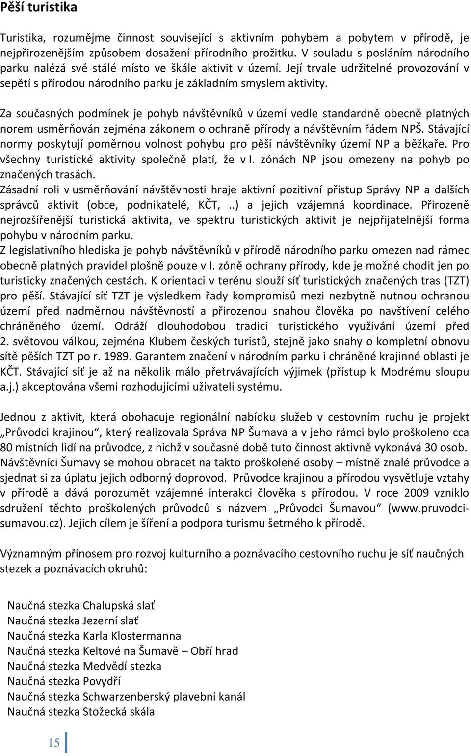 Za současných podmínek je pohyb návštěvníků v území vedle standardně obecně platných norem usměrňován zejména zákonem o ochraně přírody a návštěvním řádem NPŠ.