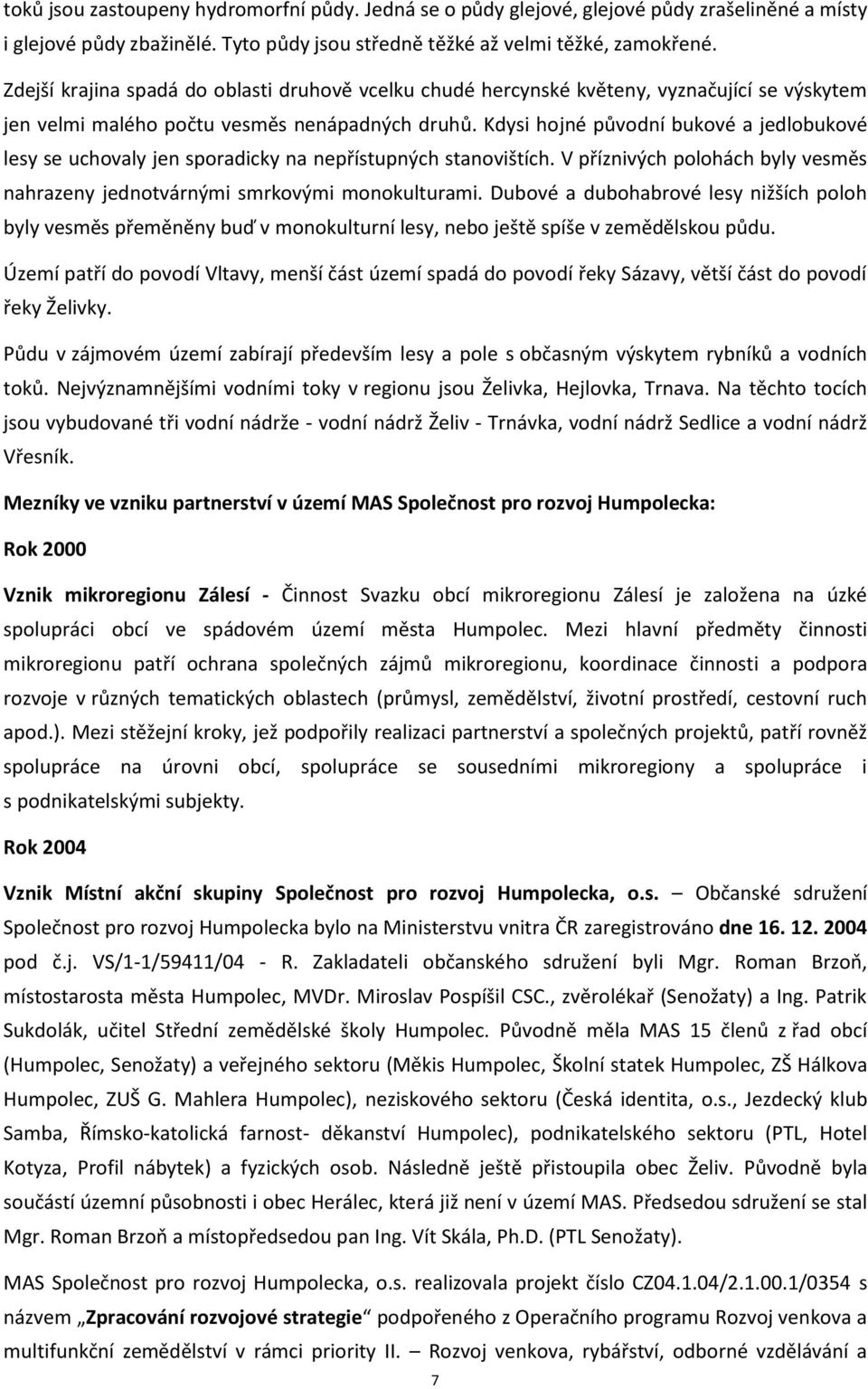 Kdysi hojné původní bukové a jedlobukové lesy se uchovaly jen sporadicky na nepřístupných stanovištích. V příznivých polohách byly vesměs nahrazeny jednotvárnými smrkovými monokulturami.