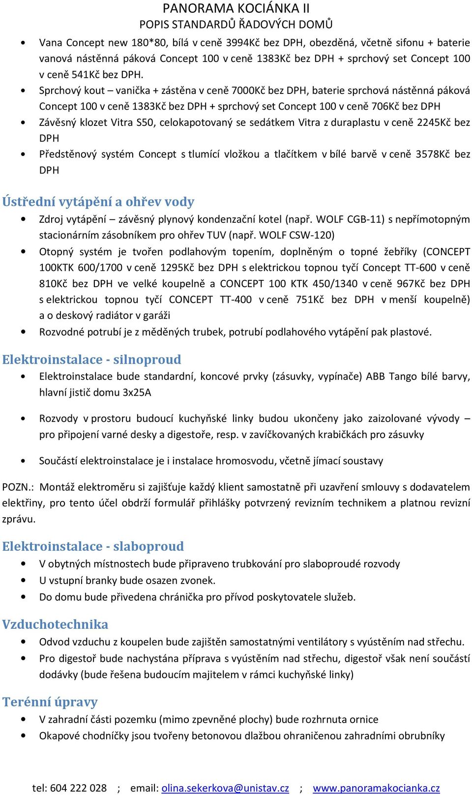 celokapotovaný se sedátkem Vitra z duraplastu v ceně 2245Kč bez DPH Předstěnový systém Concept s tlumící vložkou a tlačítkem v bílé barvě v ceně 3578Kč bez DPH Ústřední vytápění a ohřev vody Zdroj