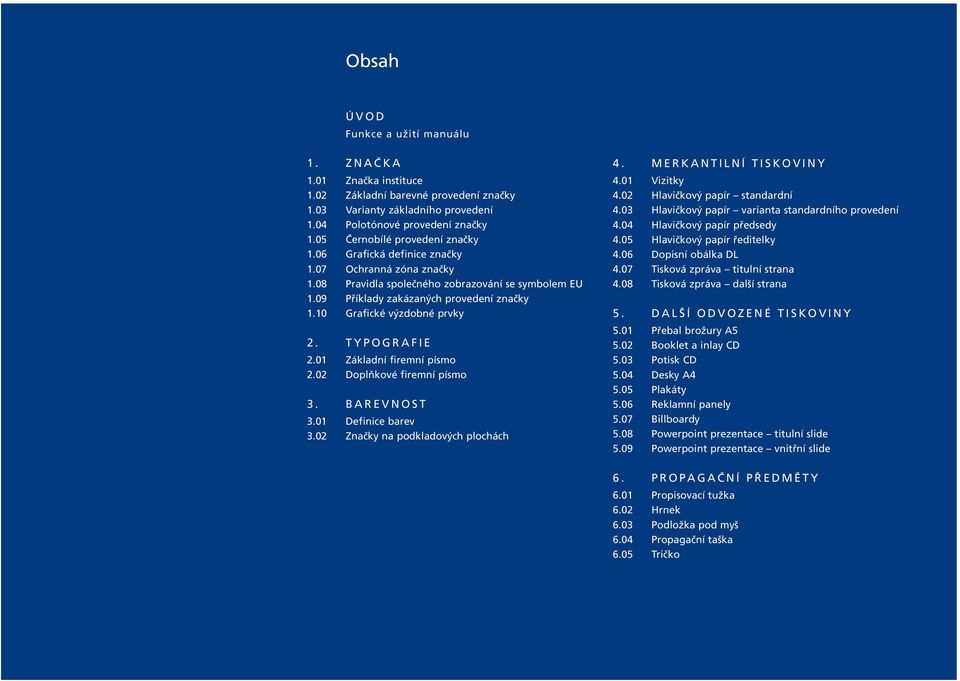 10 Grafické výzdobné prvky 2. TYPOGRAFIE 2.01 Základní firemní písmo 2.02 Doplňkové firemní písmo 3. BAREVNOST 3.01 Definice barev 3.02 Značky na podkladových plochách 4. MERKANTILNÍ TISKOVINY 4.