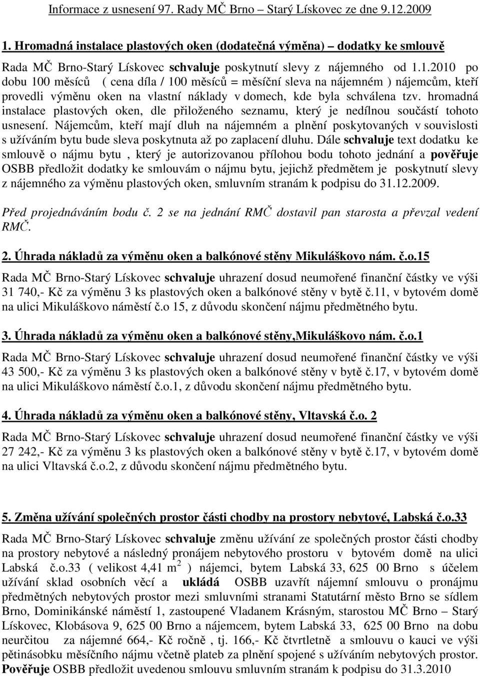 1.2010 po dobu 100 měsíců ( cena díla / 100 měsíců = měsíční sleva na nájemném ) nájemcům, kteří provedli výměnu oken na vlastní náklady v domech, kde byla schválena tzv.