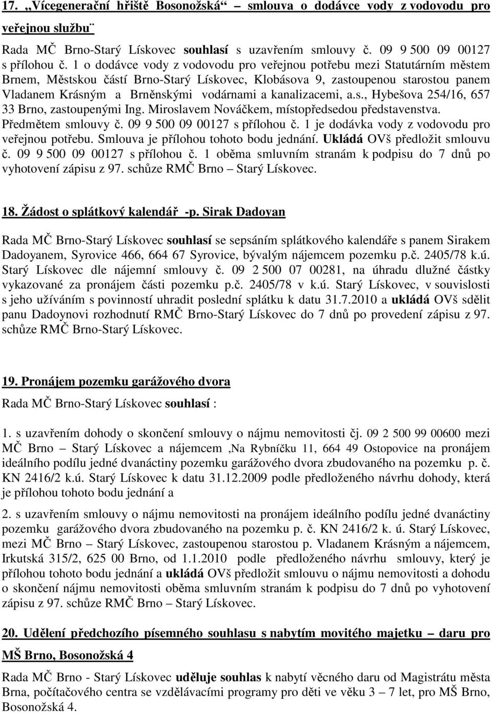 kanalizacemi, a.s., Hybešova 254/16, 657 33 Brno, zastoupenými Ing. Miroslavem Nováčkem, místopředsedou představenstva. Předmětem smlouvy č. 09 9 500 09 00127 s přílohou č.