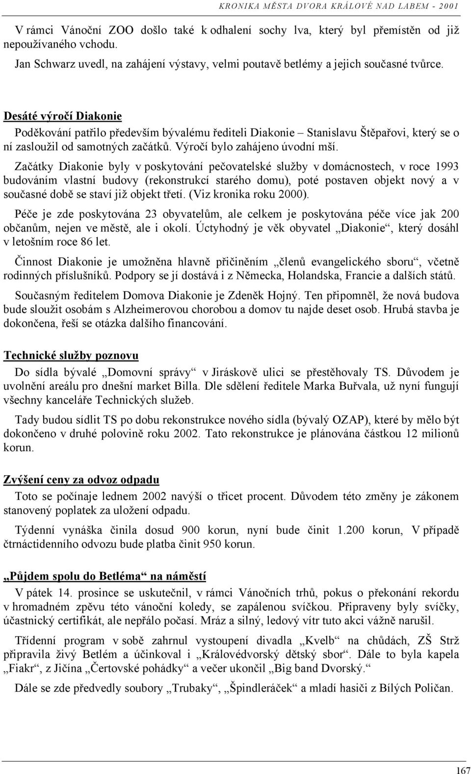 Za átky Diakonie byly v poskytování pe ovatelské služby v domácnostech, v roce 1993 budováním vlastní budovy (rekonstrukcí starého domu), poté postaven objekt nový a v sou asné dob se staví již