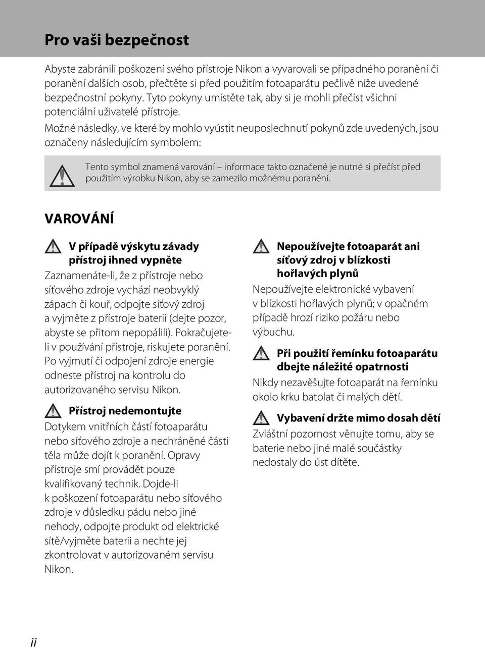 Možné následky, ve které by mohlo vyústit neuposlechnutí pokynů zde uvedených, jsou označeny následujícím symbolem: Tento symbol znamená varování informace takto označené je nutné si přečíst před