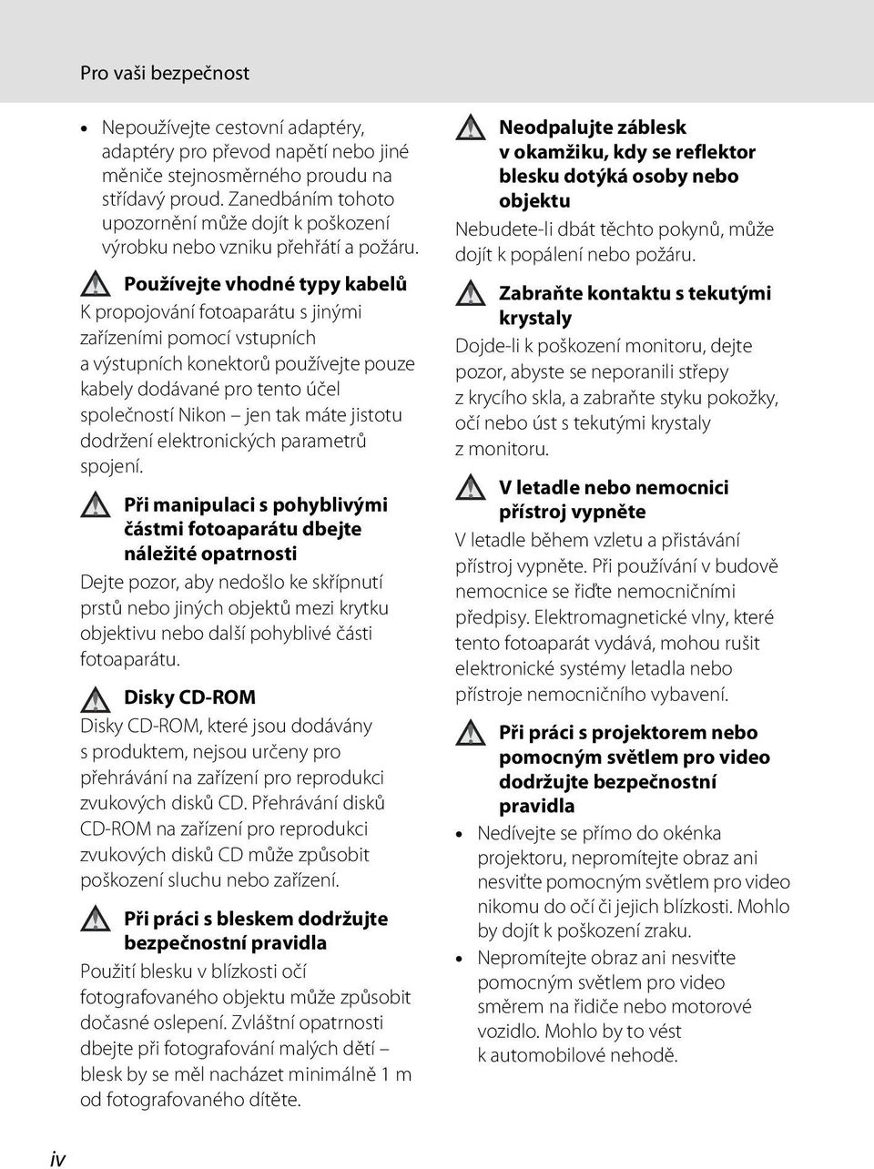 Používejte vhodné typy kabelů K propojování fotoaparátu s jinými zařízeními pomocí vstupních a výstupních konektorů používejte pouze kabely dodávané pro tento účel společností Nikon jen tak máte