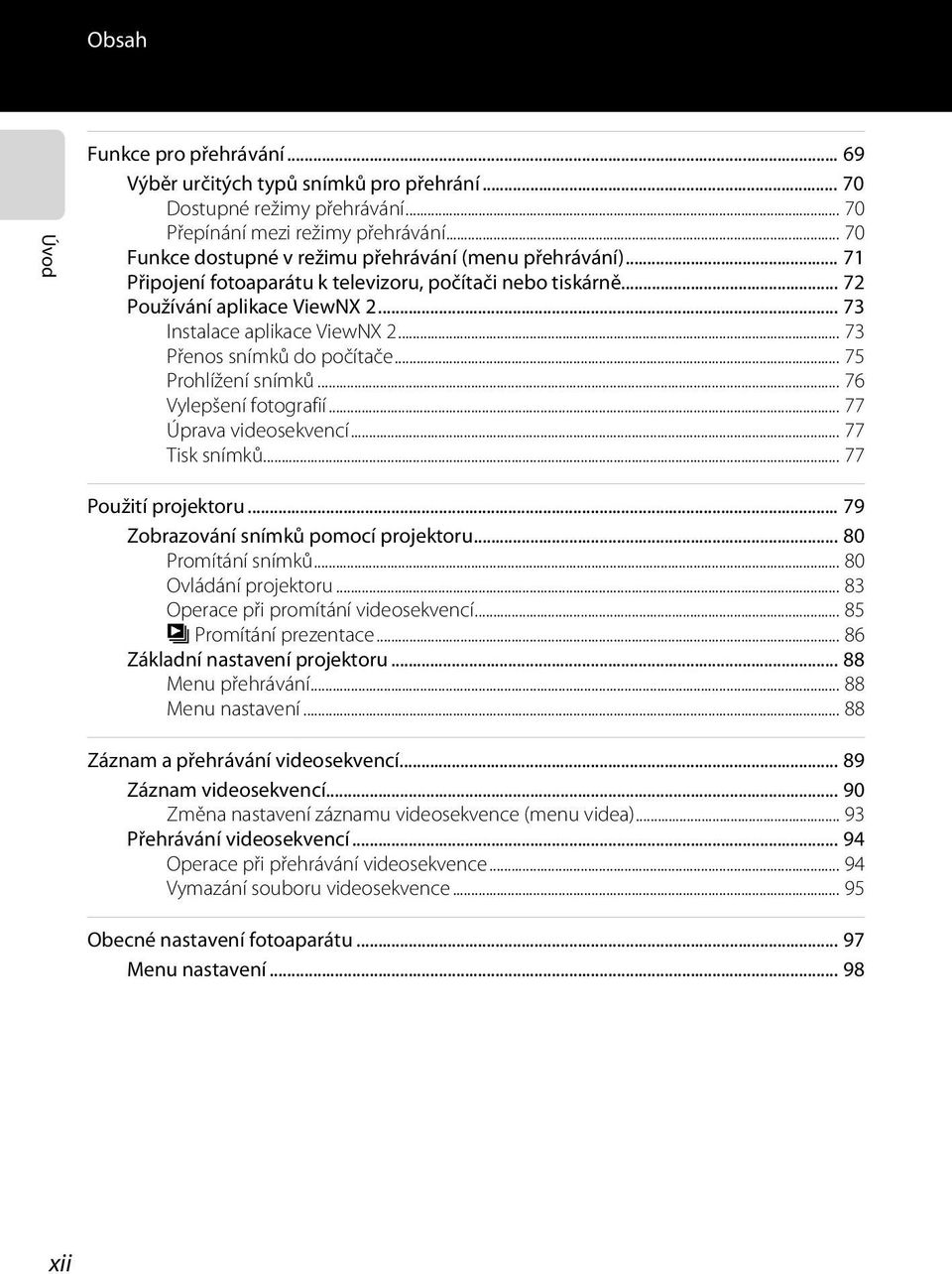 .. 73 Přenos snímků do počítače... 75 Prohlížení snímků... 76 Vylepšení fotografií... 77 Úprava videosekvencí... 77 Tisk snímků... 77 Použití projektoru... 79 Zobrazování snímků pomocí projektoru.