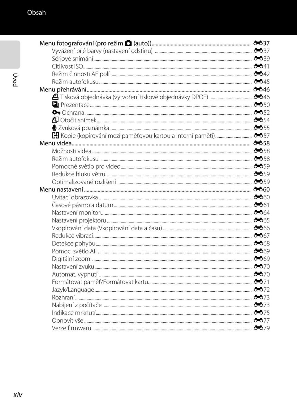 .. E55 h Kopie (kopírování mezi paměťovou kartou a interní pamětí)... E57 Menu videa... E58 Možnosti videa... E58 Režim autofokusu... E58 Pomocné světlo pro video... E59 Redukce hluku větru.