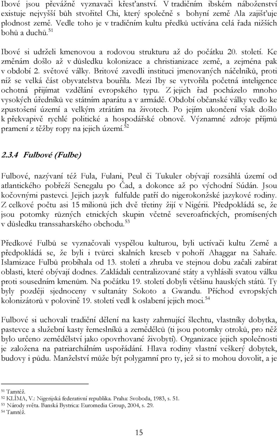 Ke změnám došlo až v důsledku kolonizace a christianizace země, a zejména pak v období 2. světové války. Britové zavedli instituci jmenovaných náčelníků, proti níž se velká část obyvatelstva bouřila.