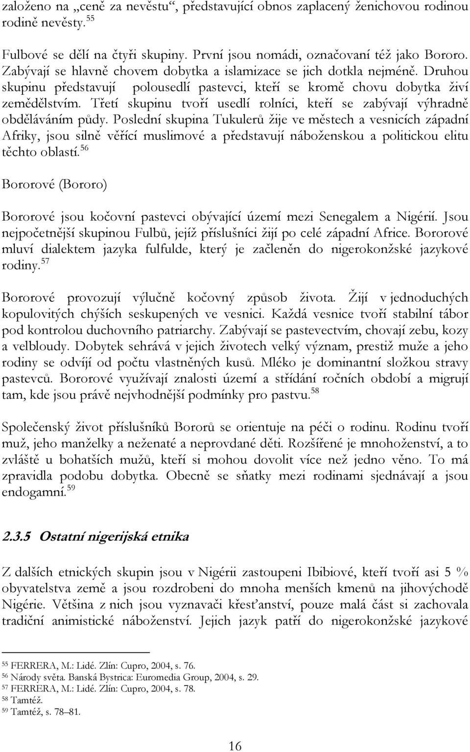 Třetí skupinu tvoří usedlí rolníci, kteří se zabývají výhradně obděláváním půdy.