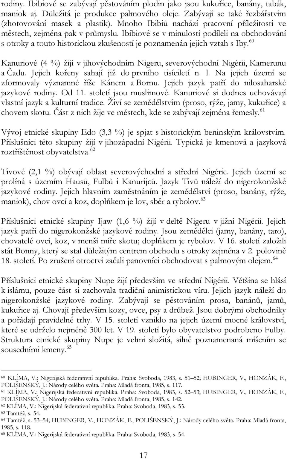 60 Kanuriové (4 %) žijí v jihovýchodním Nigeru, severovýchodní Nigérii, Kamerunu a Čadu. Jejich kořeny sahají již do prvního tisíciletí n. l. Na jejich území se zformovaly významné říše Kánem a Bornu.