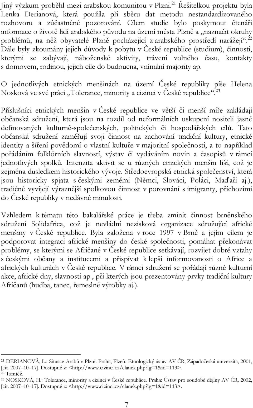 22 Dále byly zkoumány jejich důvody k pobytu v České republice (studium), činnosti, kterými se zabývají, náboženské aktivity, trávení volného času, kontakty s domovem, rodinou, jejich cíle do