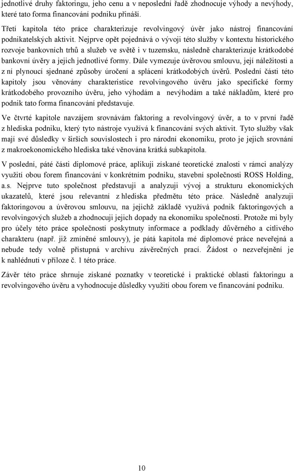 Nejprve opět pojednává o vývoji této sluţby v kontextu historického rozvoje bankovních trhů a sluţeb ve světě i v tuzemsku, následně charakterizuje krátkodobé bankovní úvěry a jejich jednotlivé formy.