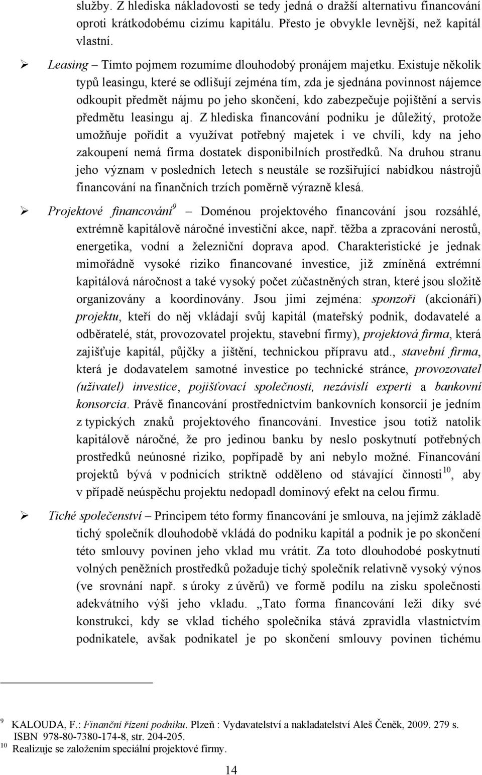 Existuje několik typů leasingu, které se odlišují zejména tím, zda je sjednána povinnost nájemce odkoupit předmět nájmu po jeho skončení, kdo zabezpečuje pojištění a servis předmětu leasingu aj.