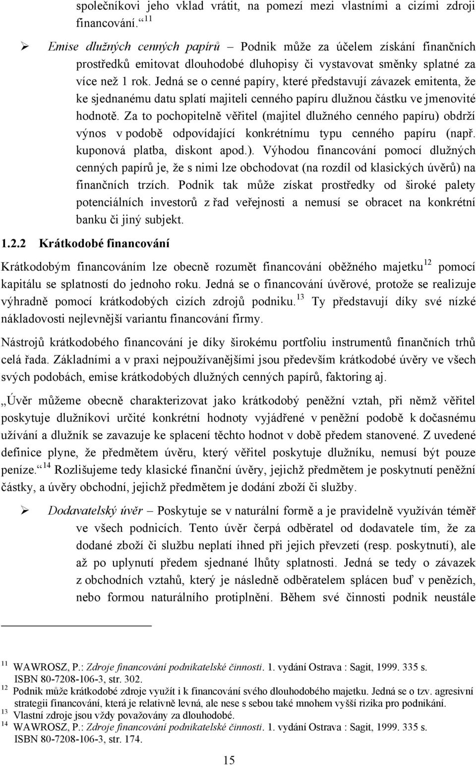 Jedná se o cenné papíry, které představují závazek emitenta, ţe ke sjednanému datu splatí majiteli cenného papíru dluţnou částku ve jmenovité hodnotě.