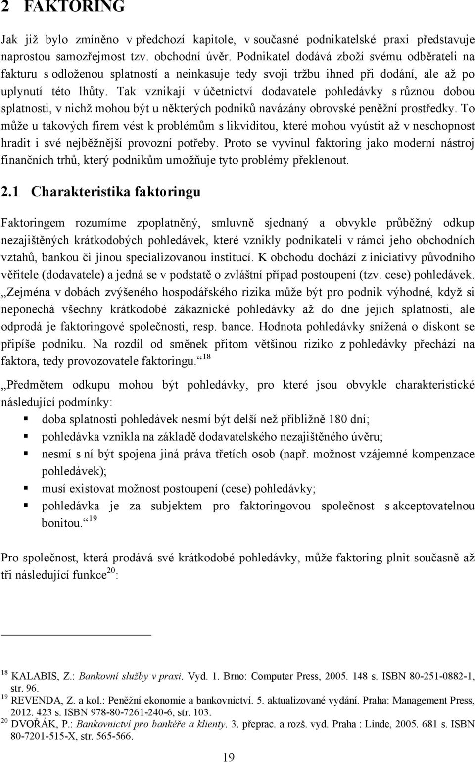 Tak vznikají v účetnictví dodavatele pohledávky s různou dobou splatnosti, v nichţ mohou být u některých podniků navázány obrovské peněţní prostředky.