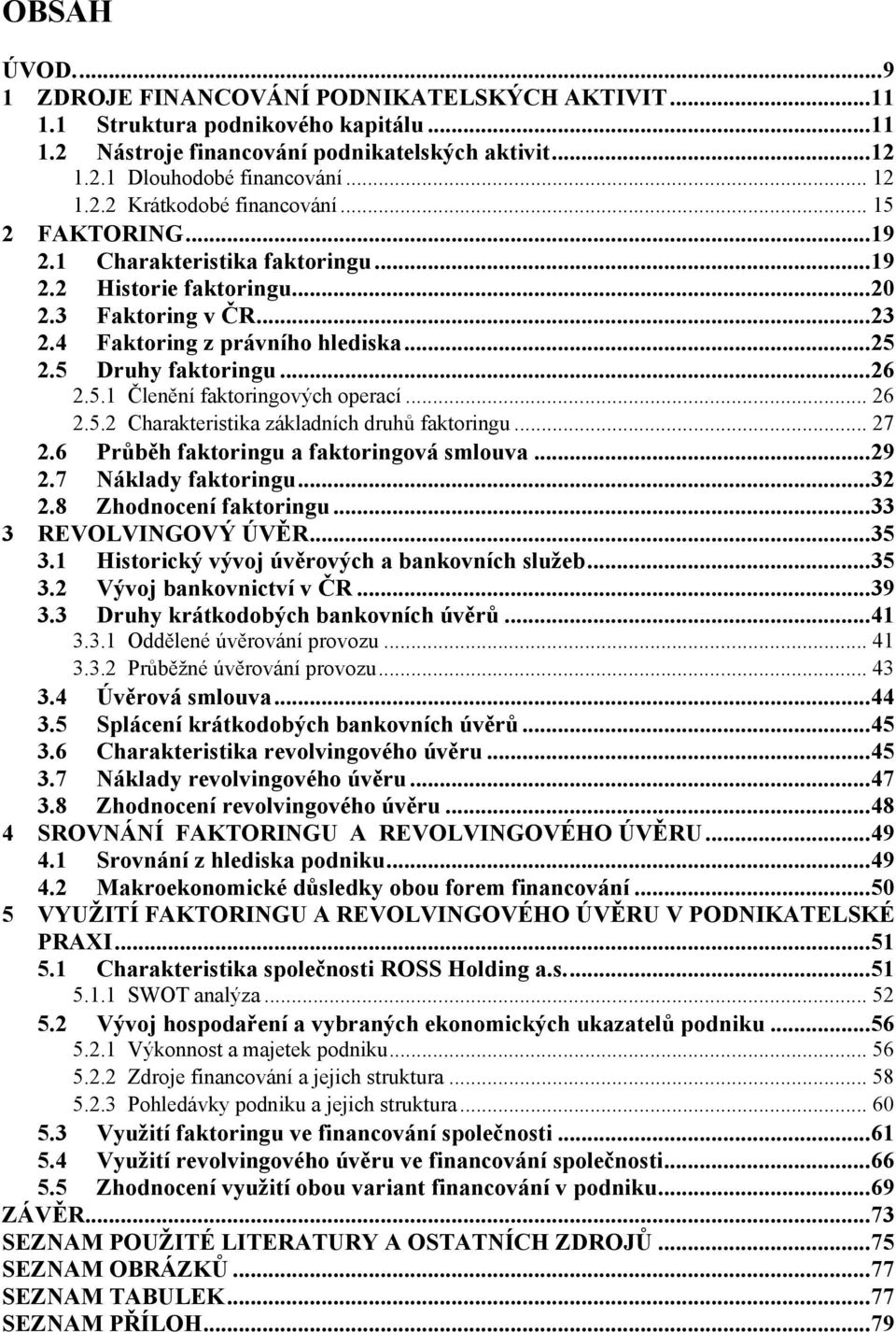 .. 26 2.5.2 Charakteristika základních druhů faktoringu... 27 2.6 Průběh faktoringu a faktoringová smlouva... 29 2.7 Náklady faktoringu... 32 2.8 Zhodnocení faktoringu... 33 3 REVOLVINGOVÝ ÚVĚR... 35 3.