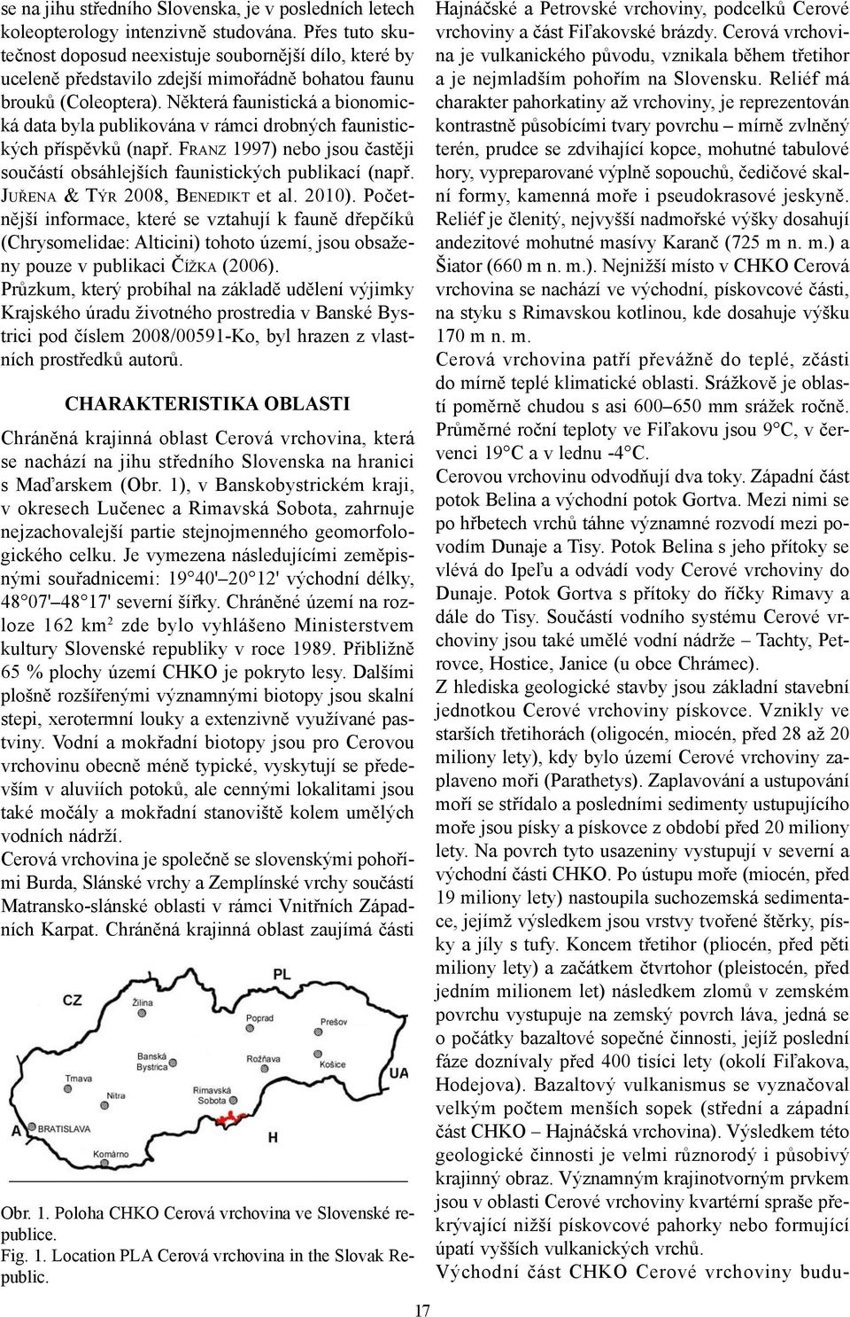 Některá faunistická a bionomická data byla publikována v rámci drobných faunistických příspěvků (např. FRANZ 1997) nebo jsou častěji součástí obsáhlejších faunistických publikací (např.