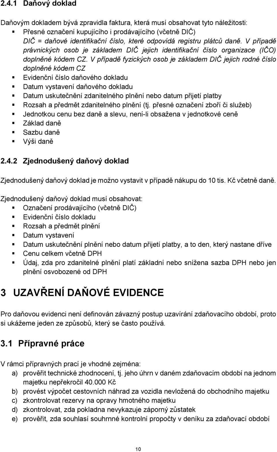 V případě fyzických osob je základem DIČ jejich rodné číslo doplněné kódem CZ Evidenční číslo daňového dokladu Datum vystavení daňového dokladu Datum uskutečnění zdanitelného plnění nebo datum