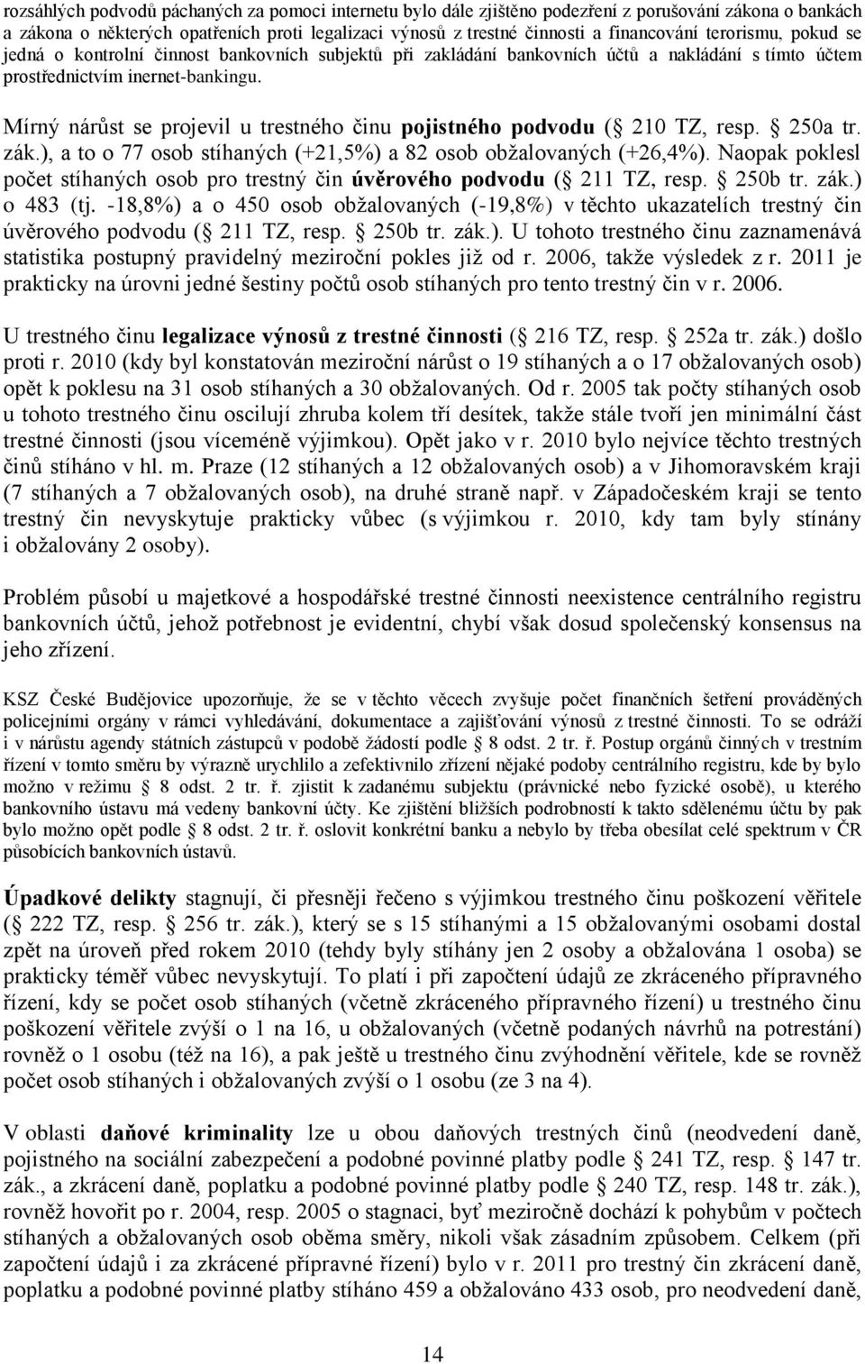 Mírný nárůst se projevil u trestného činu pojistného podvodu ( 210 TZ, resp. 250a tr. zák.), a to o 77 osob stíhaných (+21,5%) a 82 osob obžalovaných (+26,4%).