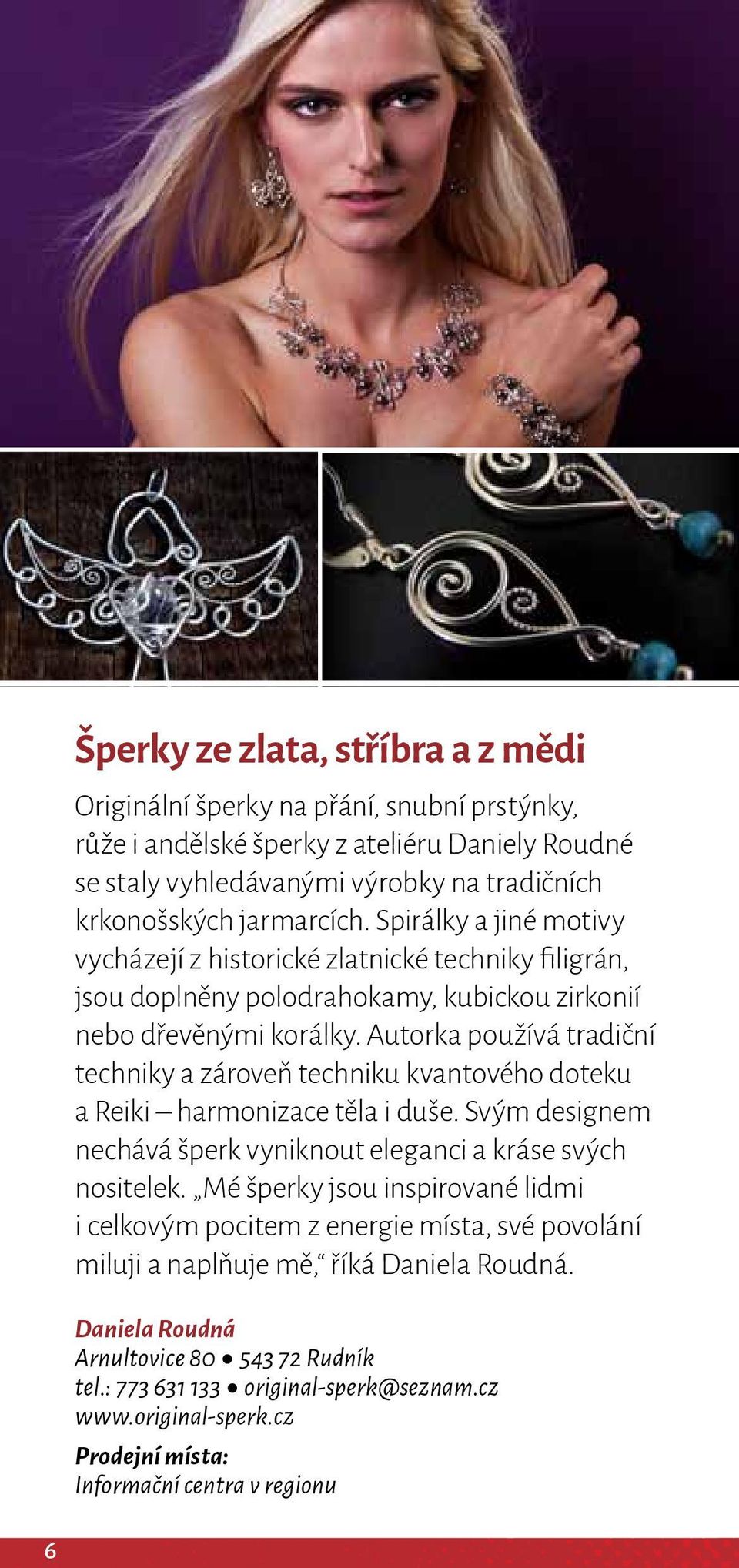 Autorka používá tradiční techniky a zároveň techniku kvantového doteku a Reiki harmonizace těla i duše. Svým designem nechává šperk vyniknout eleganci a kráse svých nositelek.