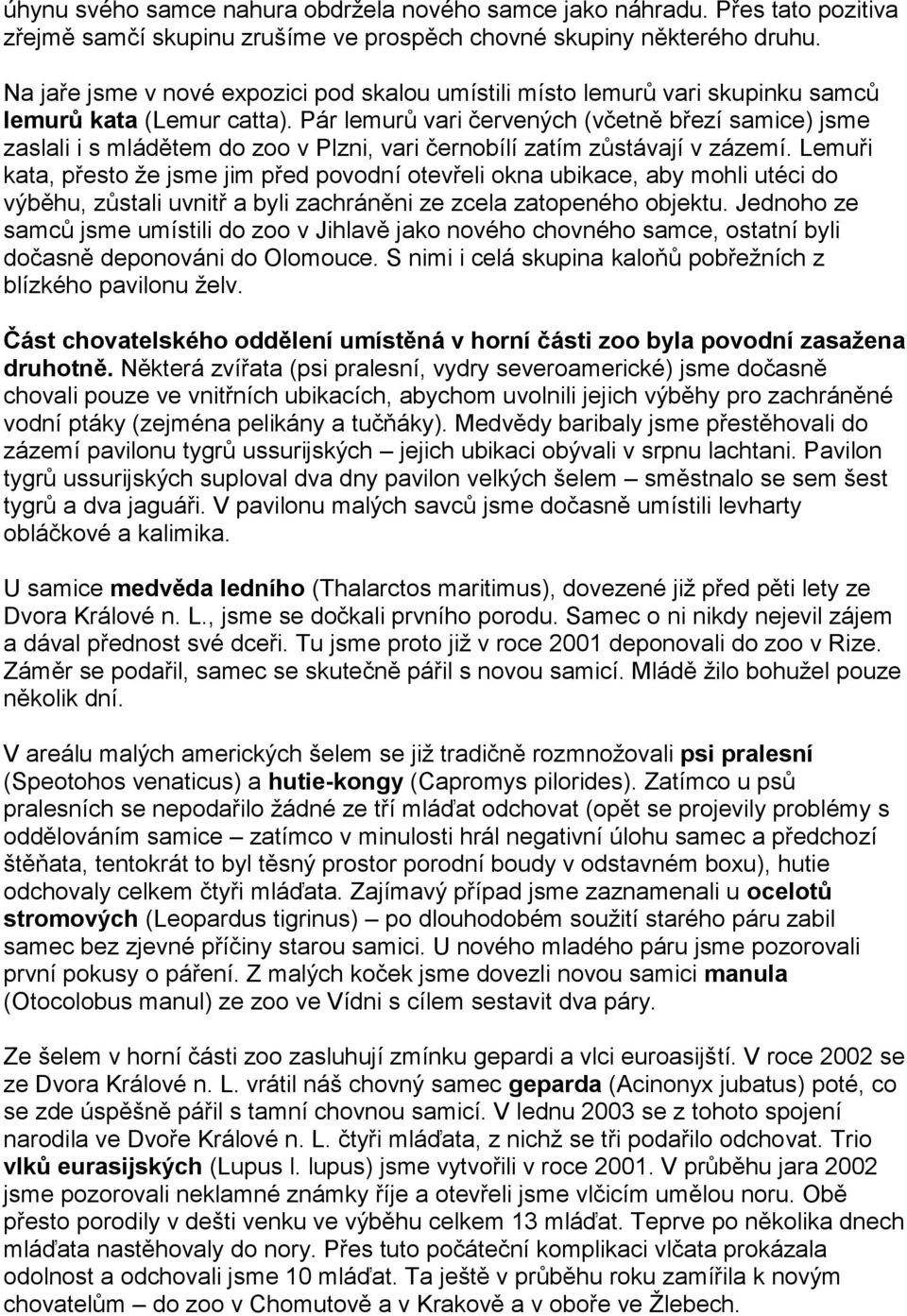 Pár lemurů vari červených (včetně březí samice) jsme zaslali i s mládětem do zoo v Plzni, vari černobílí zatím zůstávají v zázemí.