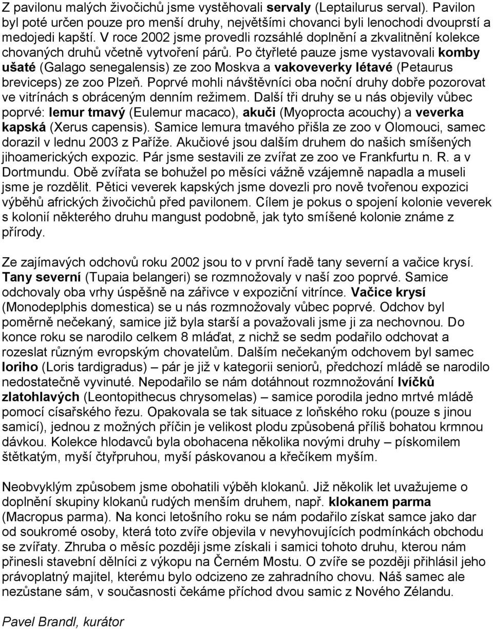 Po čtyřleté pauze jsme vystavovali komby ušaté (Galago senegalensis) ze zoo Moskva a vakoveverky létavé (Petaurus breviceps) ze zoo Plzeň.