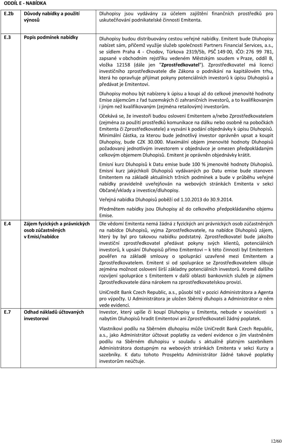 nabízet sám, přičemž využije služeb společnosti Partners Financial Services, a.s., se sídlem Praha 4 - Chodov, Türkova 2319/5b, PSČ 14900, IČO: 276 99 781, zapsané v obchodním rejstříku vedeném Městským soudem v Praze, oddíl B, vložka 12158 (dále jen "Zprostředkovatel").