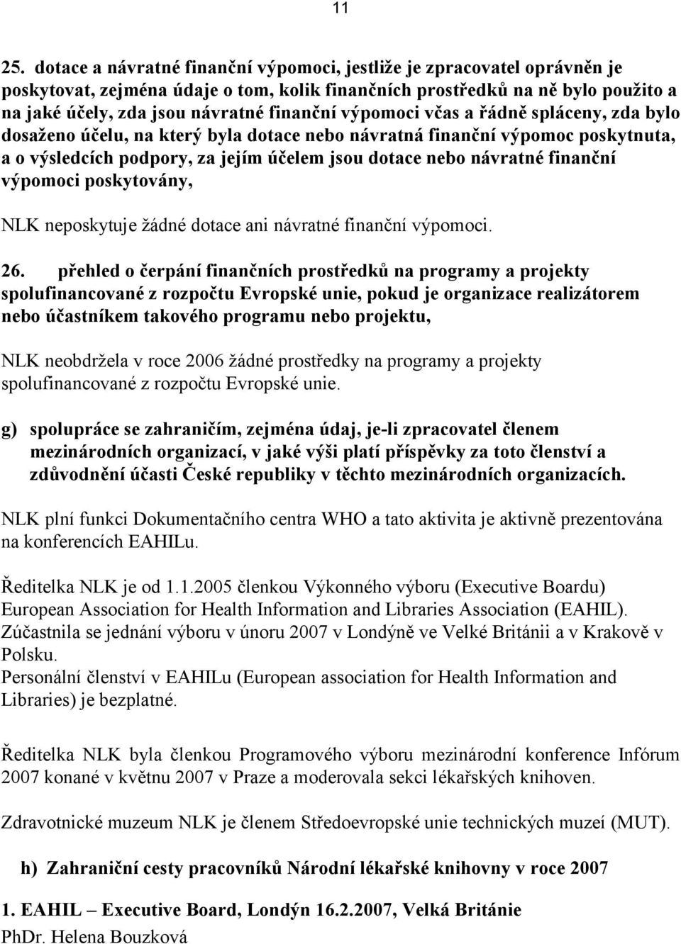 výpomoci včas a řádně spláceny, zda bylo dosaženo účelu, na který byla dotace nebo návratná finanční výpomoc poskytnuta, a o výsledcích podpory, za jejím účelem jsou dotace nebo návratné finanční