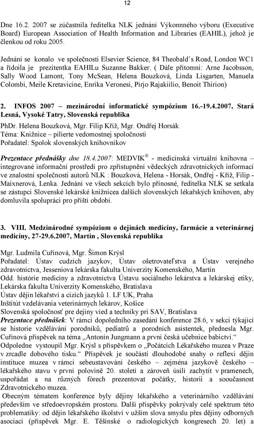 ( Dále přítomni: Arne Jacobsson, Sally Wood Lamont, Tony McSean, Helena Bouzková, Linda Lisgarten, Manuela Colombi, Meile Kretavicine, Enrika Veronesi, Pirjo Rajakiilio, Benoit Thirion) 2.