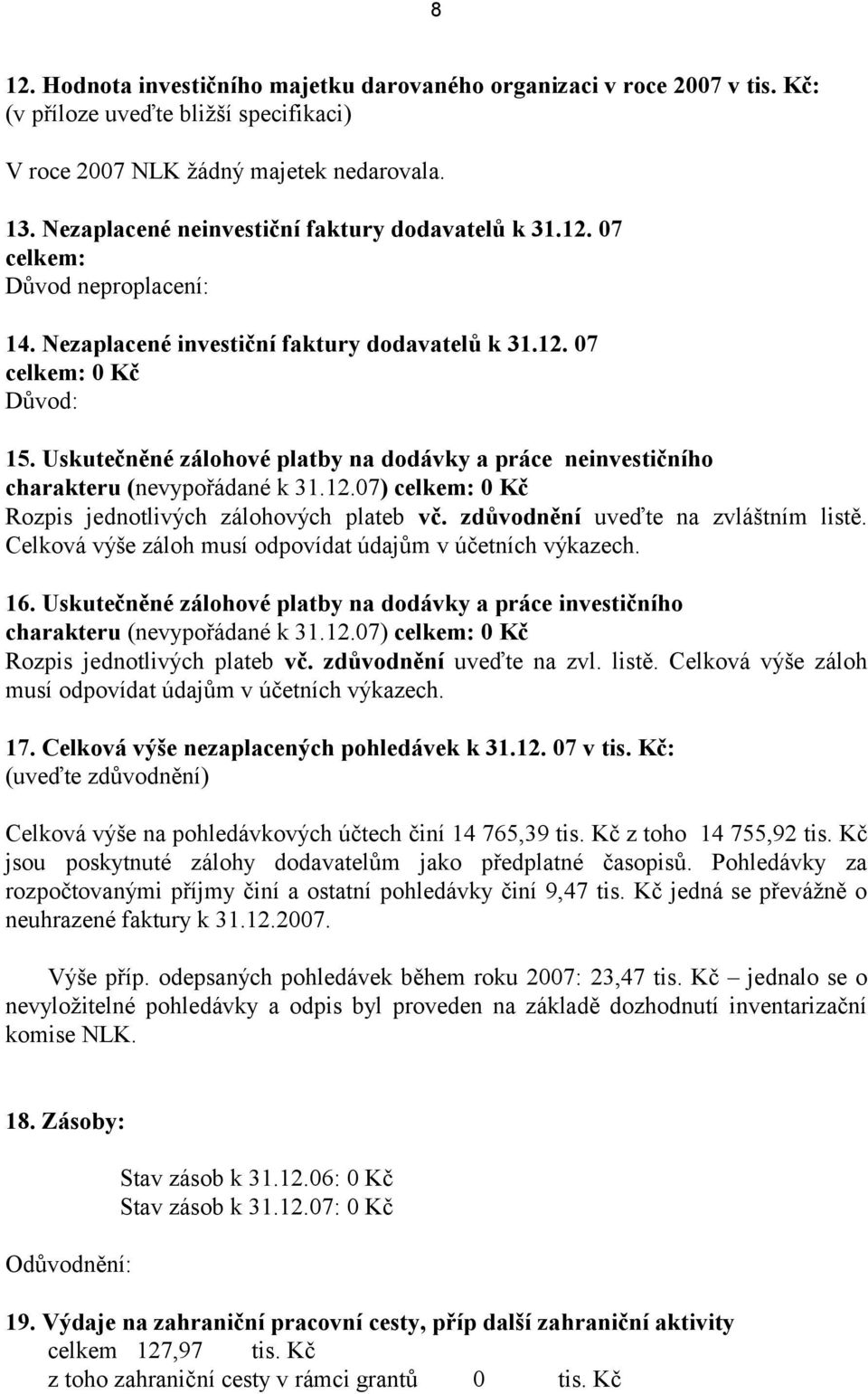 Uskutečněné zálohové platby na dodávky a práce neinvestičního charakteru (nevypořádané k 31.12.07) celkem: 0 Kč Rozpis jednotlivých zálohových plateb vč. zdůvodnění uveďte na zvláštním listě.