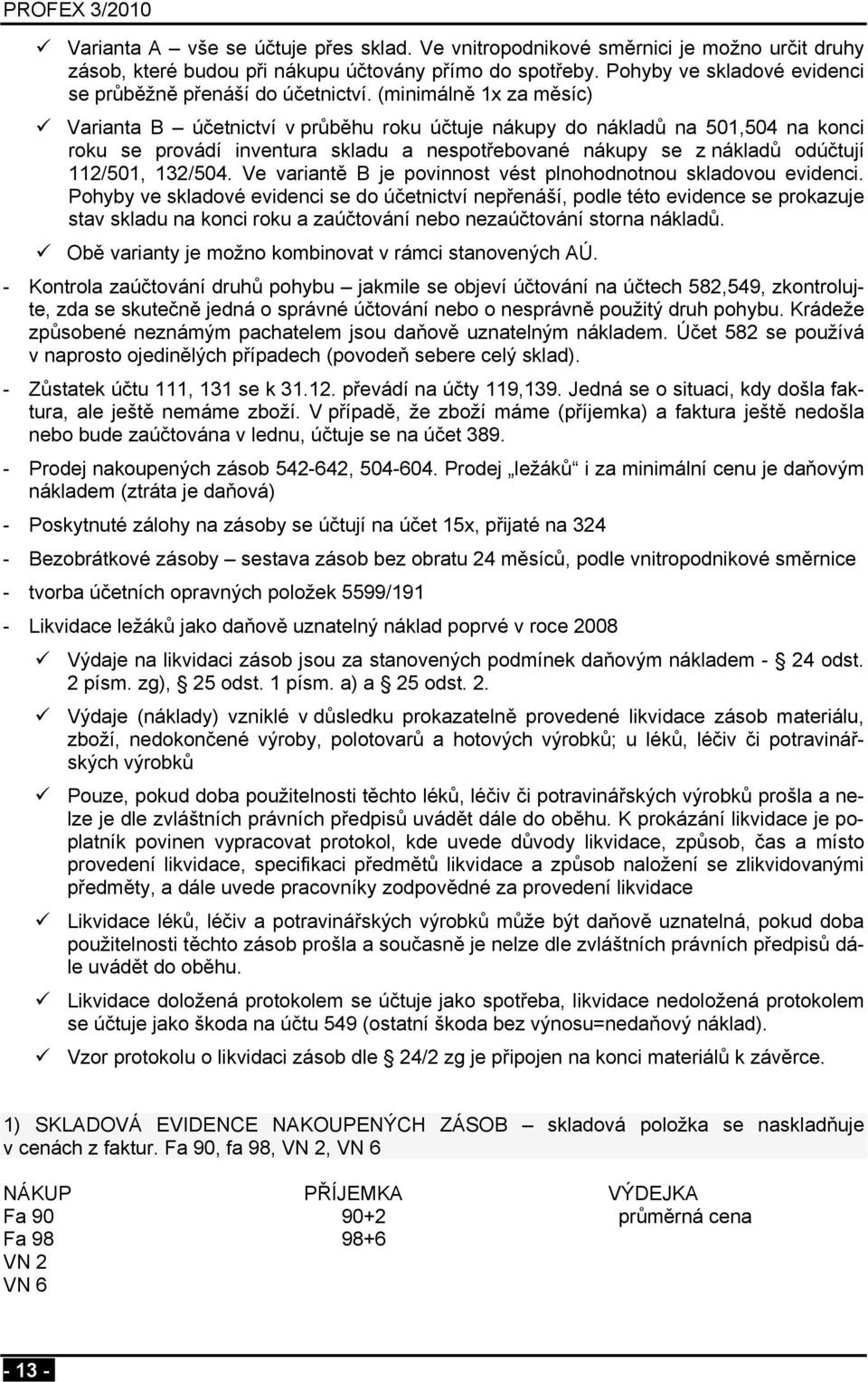 (minimálně 1x za měsíc) Varianta B účetnictví v průběhu roku účtuje nákupy do nákladů na 501,504 na konci roku se provádí inventura skladu a nespotřebované nákupy se z nákladů odúčtují 112/501,