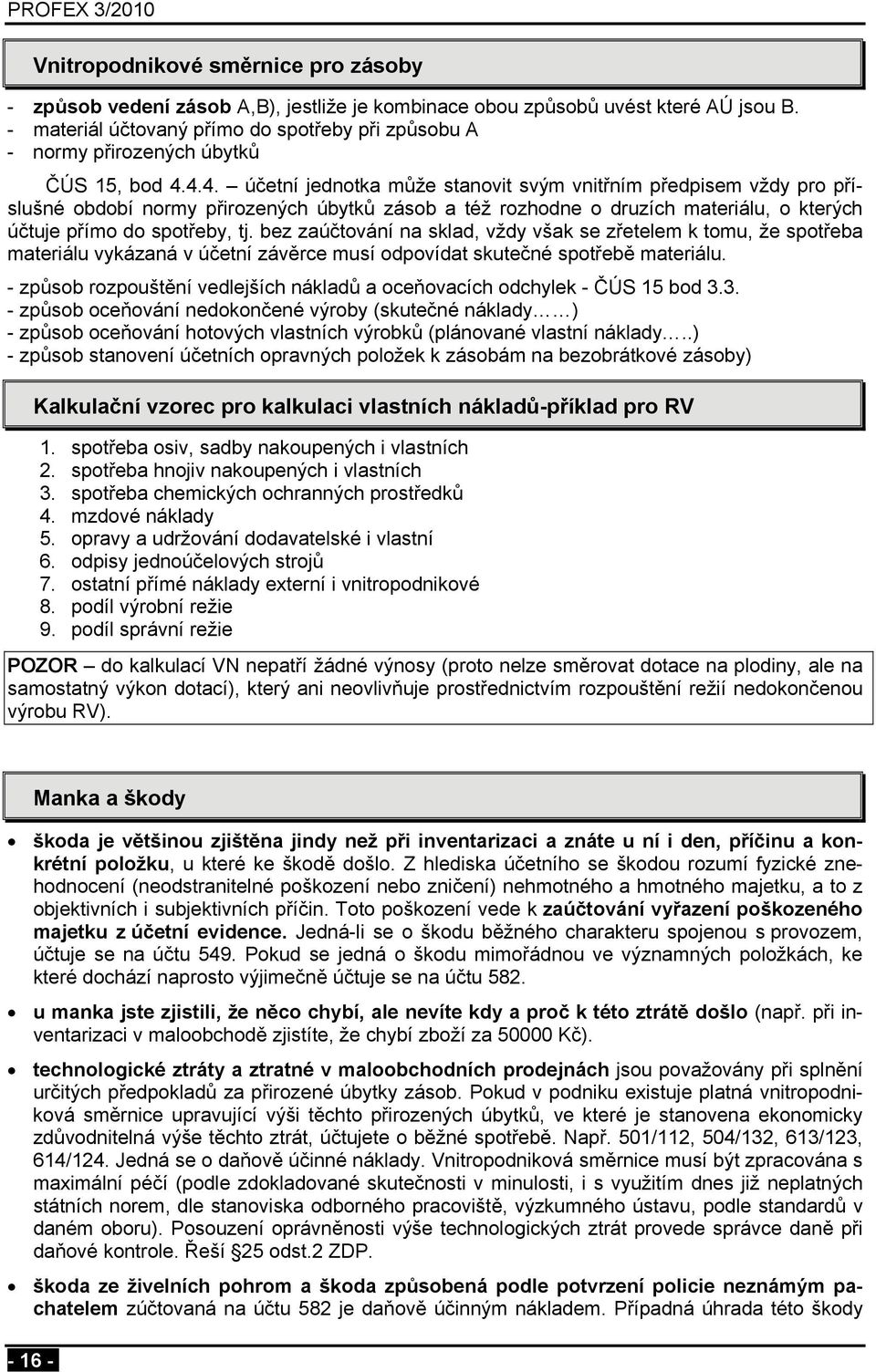 4.4. účetní jednotka může stanovit svým vnitřním předpisem vždy pro příslušné období normy přirozených úbytků zásob a též rozhodne o druzích materiálu, o kterých účtuje přímo do spotřeby, tj.